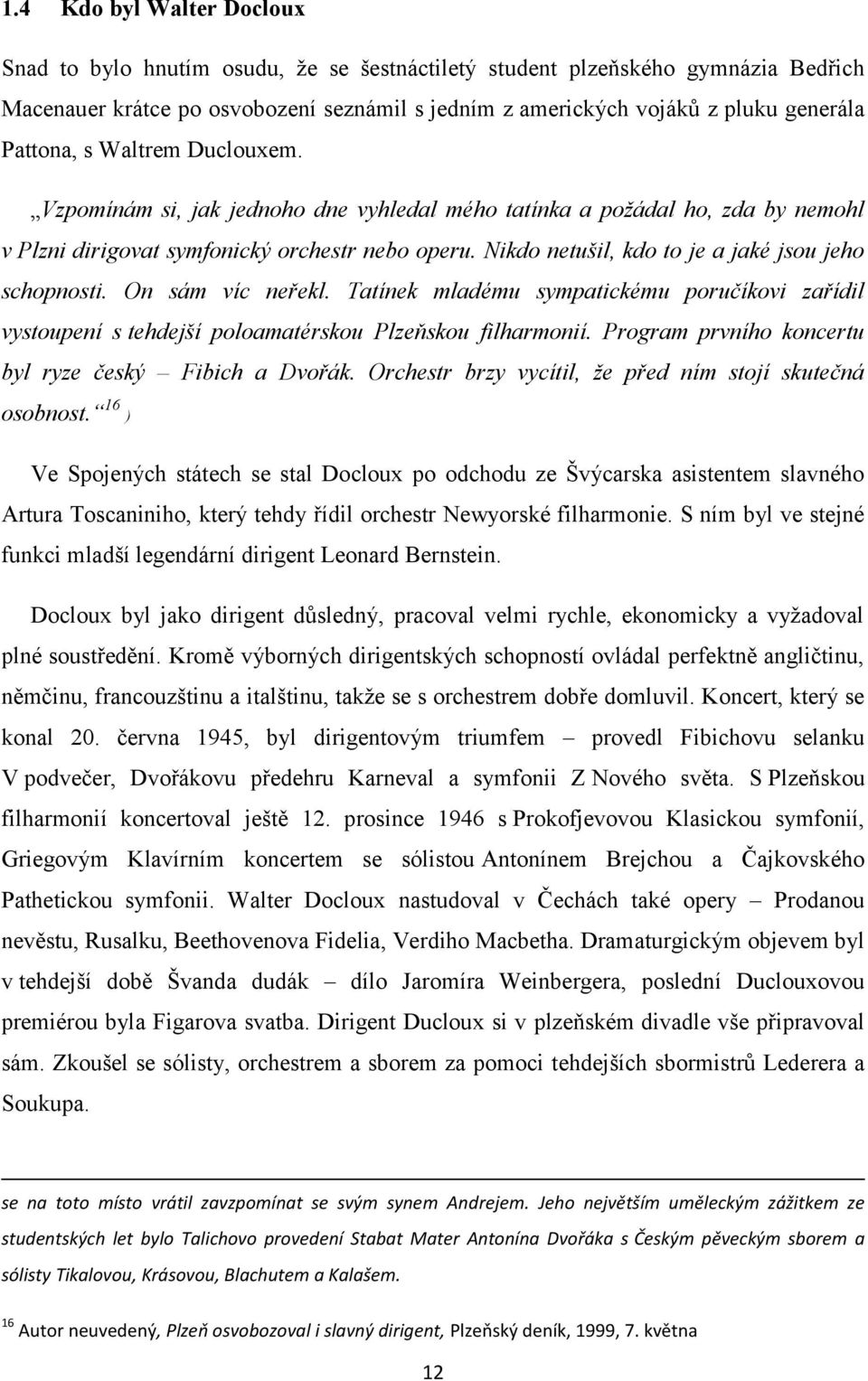 Nikdo netušil, kdo to je a jaké jsou jeho schopnosti. On sám víc neřekl. Tatínek mladému sympatickému poručíkovi zařídil vystoupení s tehdejší poloamatérskou Plzeňskou filharmonií.