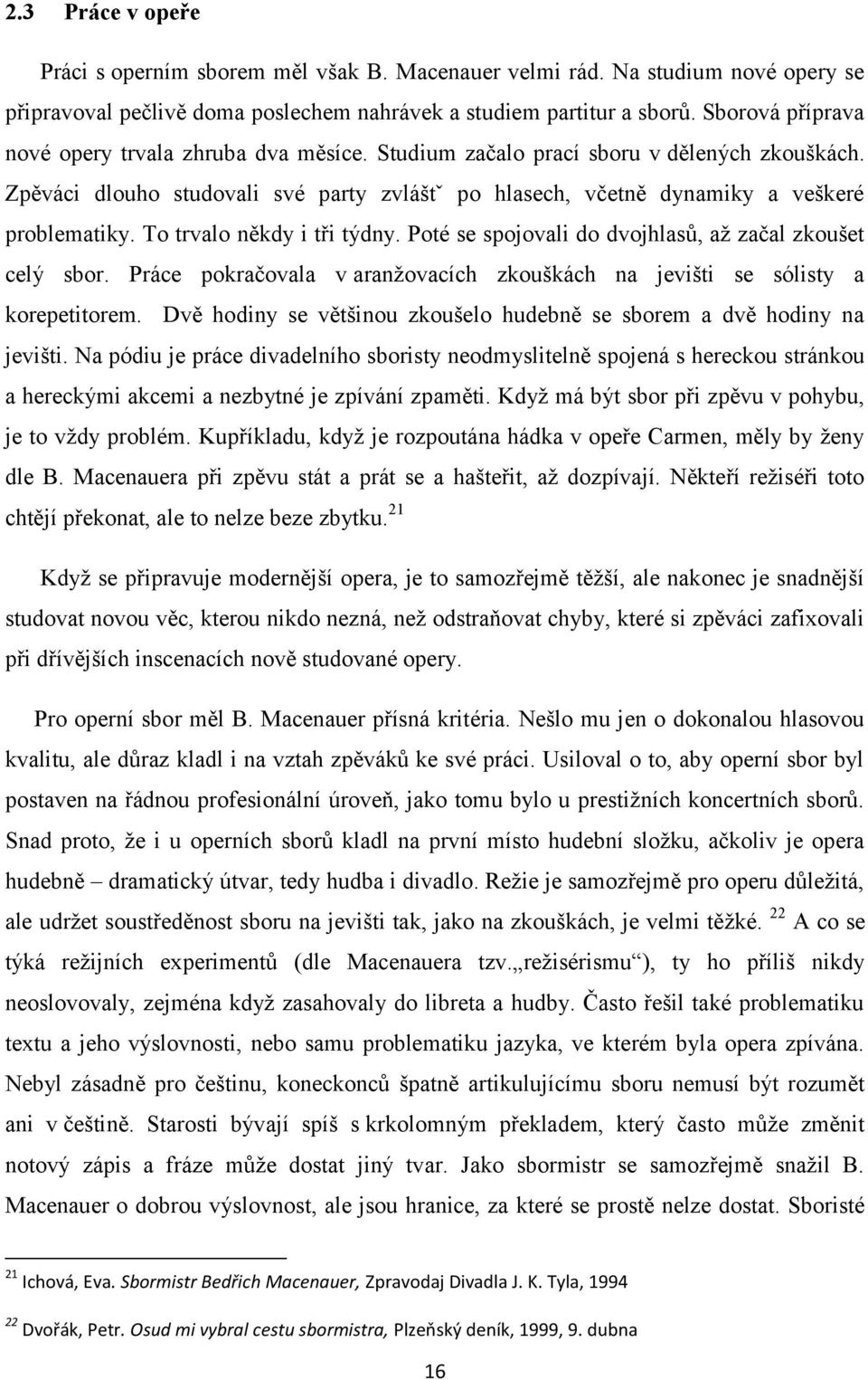 To trvalo někdy i tři týdny. Poté se spojovali do dvojhlasů, až začal zkoušet celý sbor. Práce pokračovala v aranžovacích zkouškách na jevišti se sólisty a korepetitorem.