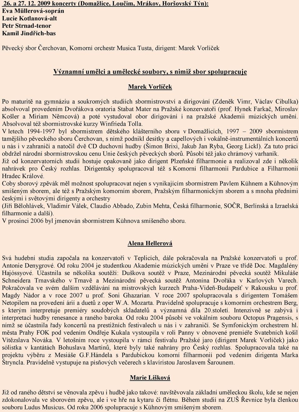 dirigent: Marek Vorlíček Významní umělci a umělecké soubory, s nimiž sbor spolupracuje Marek Vorlíček Po maturitě na gymnáziu a soukromých studiích sbormistrovství a dirigování (Zdeněk Vimr, Václav