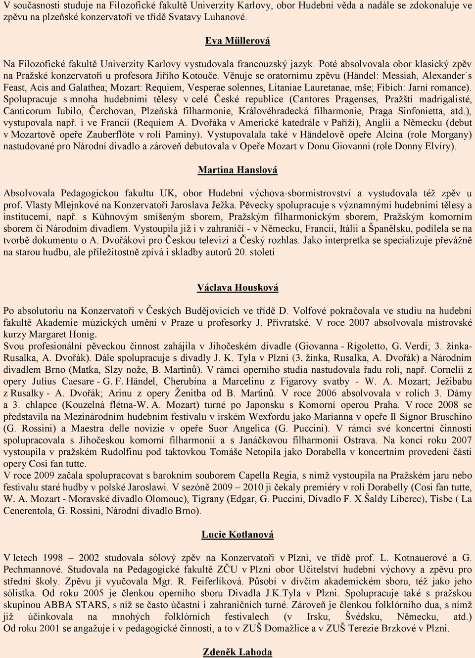 Věnuje se oratornímu zpěvu (Händel: Messiah, Alexander s Feast, Acis and Galathea; Mozart: Requiem, Vesperae solennes, Litaniae Lauretanae, mše; Fibich: Jarní romance).