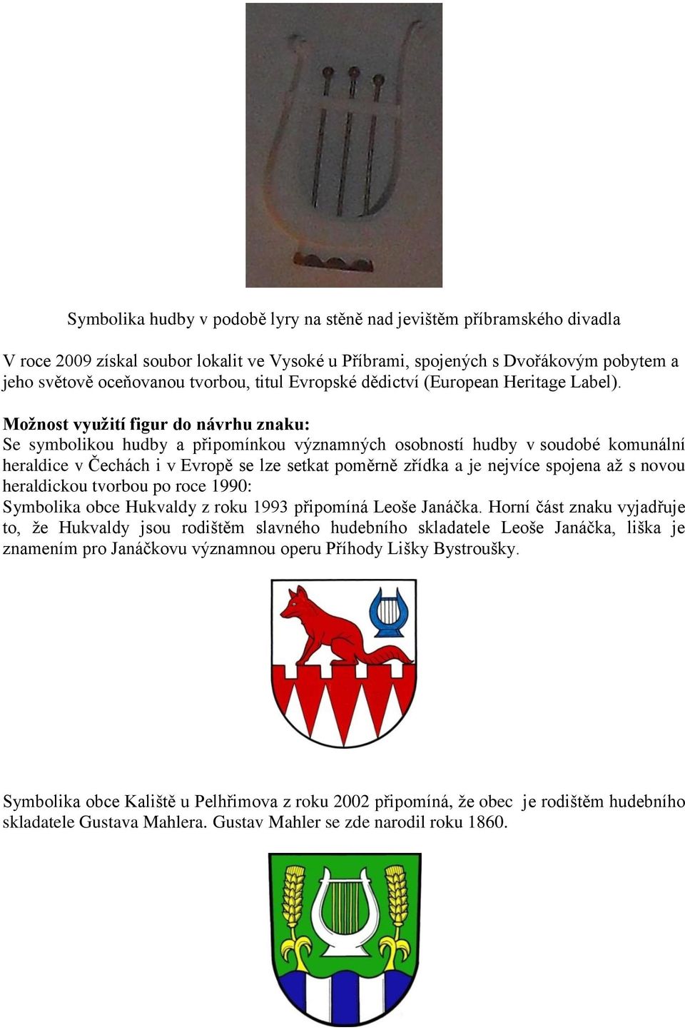 Možnost využití figur do návrhu znaku: Se symbolikou hudby a připomínkou významných osobností hudby v soudobé komunální heraldice v Čechách i v Evropě se lze setkat poměrně zřídka a je nejvíce
