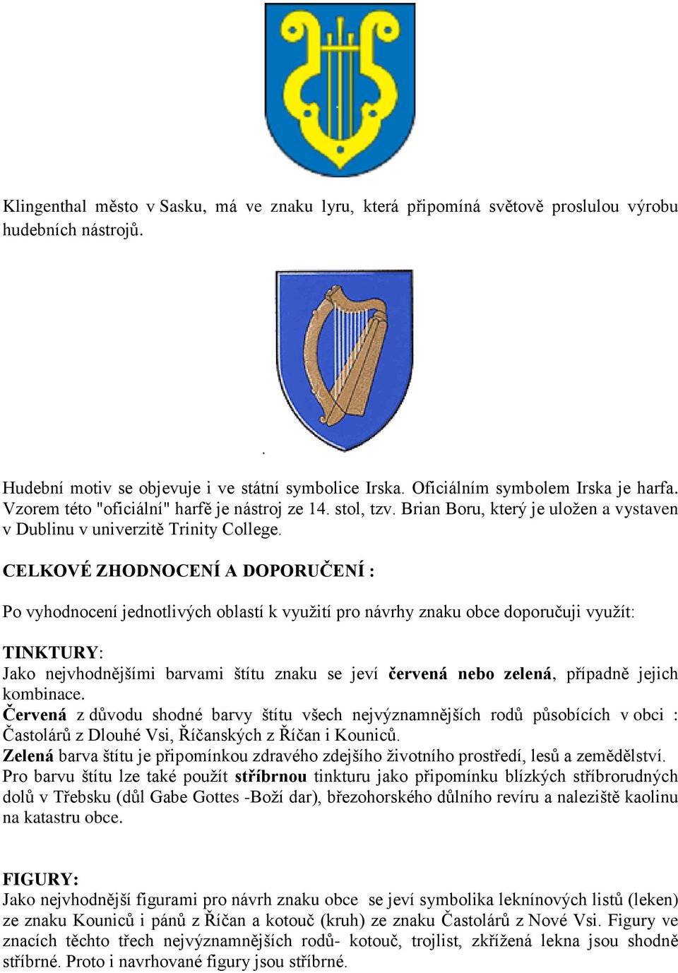 CELKOVÉ ZHODNOCENÍ A DOPORUČENÍ : Po vyhodnocení jednotlivých oblastí k využití pro návrhy znaku obce doporučuji využít: TINKTURY: Jako nejvhodnějšími barvami štítu znaku se jeví červená nebo zelená,