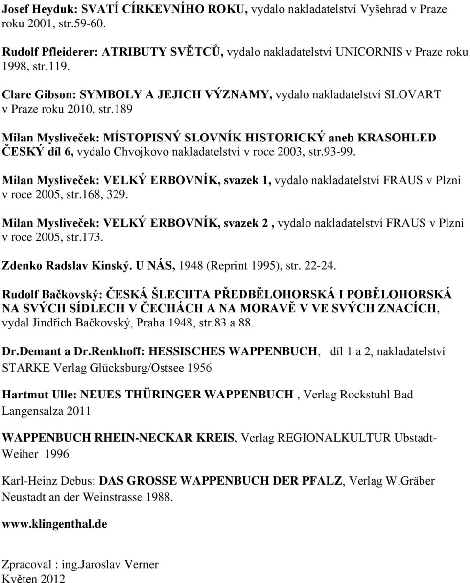 189 Milan Mysliveček: MÍSTOPISNÝ SLOVNÍK HISTORICKÝ aneb KRASOHLED ČESKÝ díl 6, vydalo Chvojkovo nakladatelství v roce 2003, str.93-99.