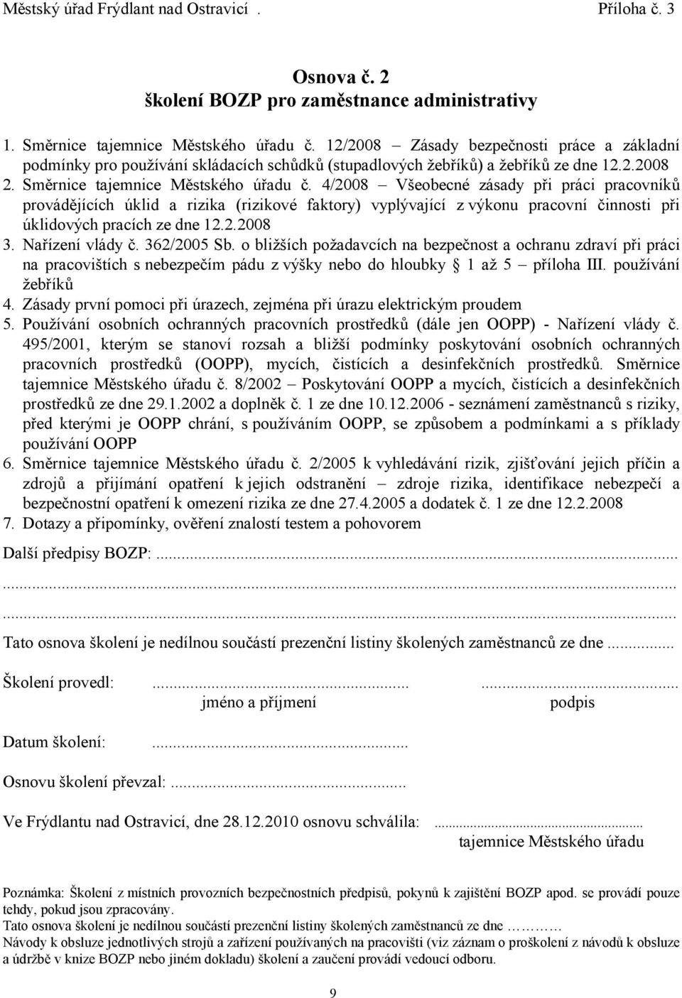 4/2008 Všeobecné zásady při práci pracovníků provádějících úklid a rizika (rizikové faktory) vyplývající z výkonu pracovní činnosti při úklidových pracích ze dne 12.2.2008 3. Nařízení vlády č.