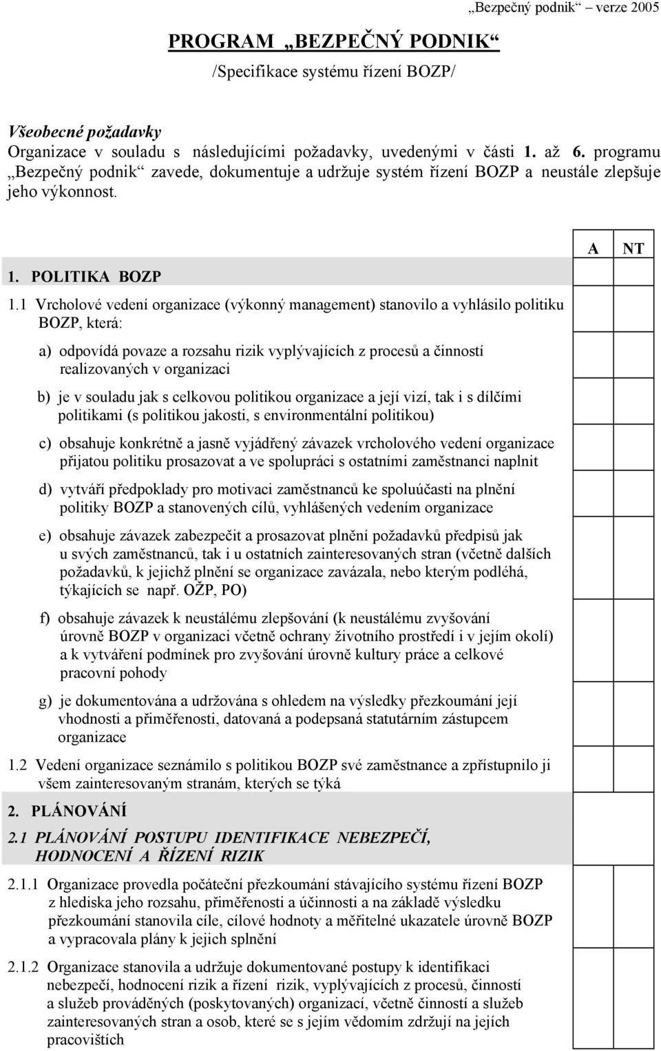 1 Vrcholové vedení organizace (výkonný management) stanovilo a vyhlásilo politiku BOZP, která: a) odpovídá povaze a rozsahu rizik vyplývajících z procesů a činností realizovaných v organizaci b) je v