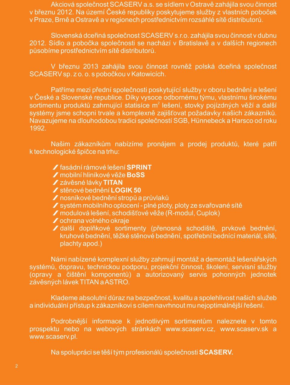 Sídlo a pobočka společnosti se nachází v Bratislavě a v dalších regionech působíme prostřednictvím sítě distributorů. V březnu 2013 zahájila svou činnost rovněž polská dceřiná společnost SCASERV sp.