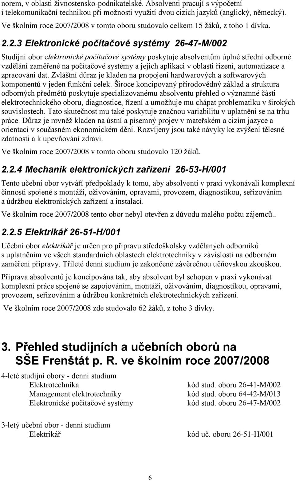 07/2008 v tomto oboru studovalo celkem 15 žáků, z toho 1 dívka. 2.2.3 Elektronické počítačové systémy 26-47-M/002 Studijní obor elektronické počítačové systémy poskytuje absolventům úplné střední