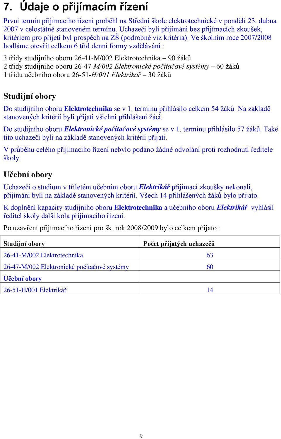 Ve školním roce 2007/2008 hodláme otevřít celkem 6 tříd denní formy vzdělávání : 3 třídy studijního oboru 26-41-M/002 Elektrotechnika 90 žáků 2 třídy studijního oboru 26-47-M/002 Elektronické