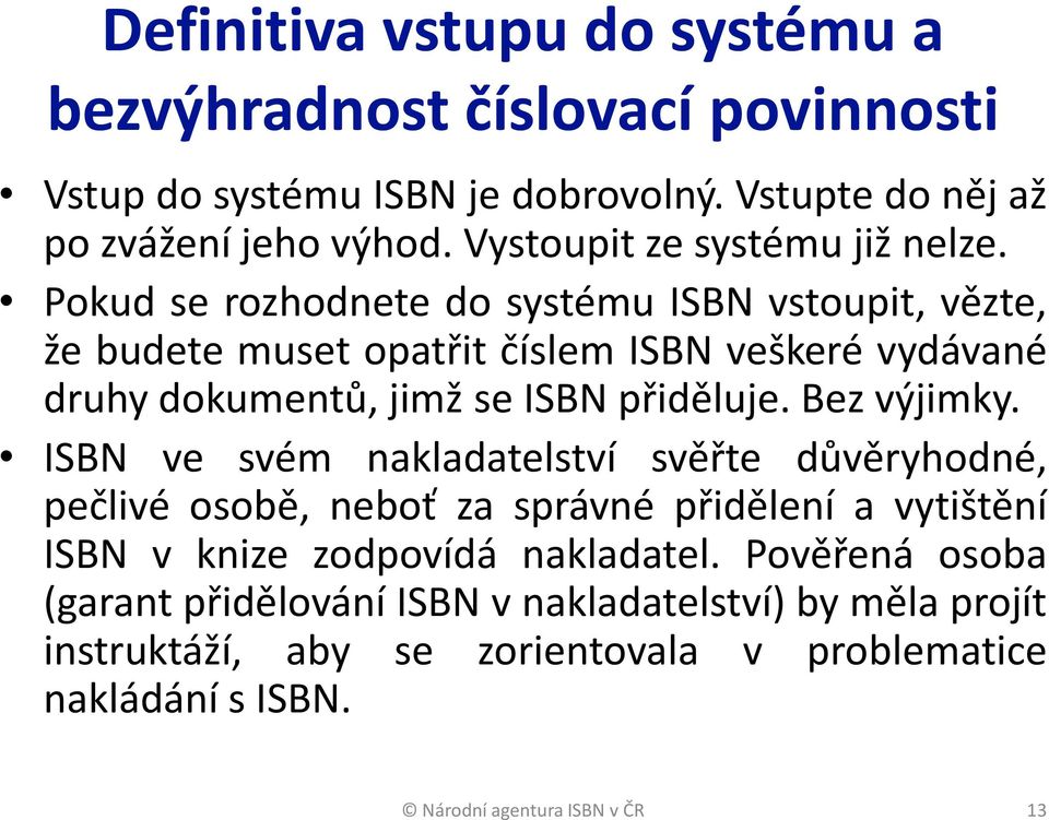 Pokud se rozhodnete do systému ISBN vstoupit, vězte, že budete muset opatřit číslem ISBN veškeré vydávané druhy dokumentů, jimž se ISBN přiděluje.