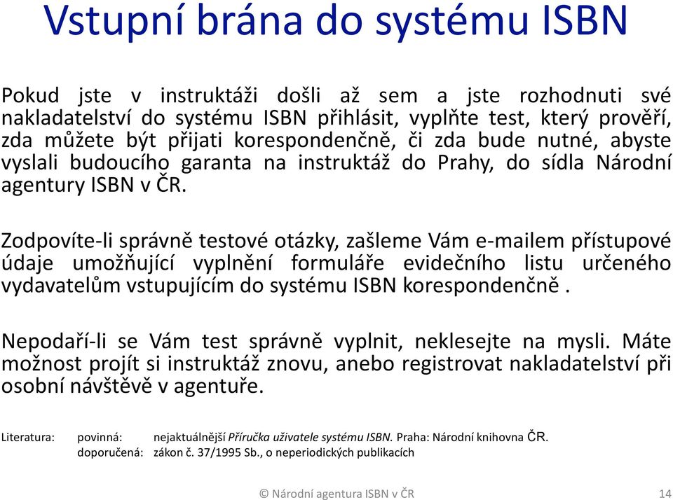 Zodpovíte-li správně testové otázky, zašleme Vám e-mailem přístupové údaje umožňující vyplnění formuláře evidečního listu určeného vydavatelům vstupujícím do systému ISBN korespondenčně.