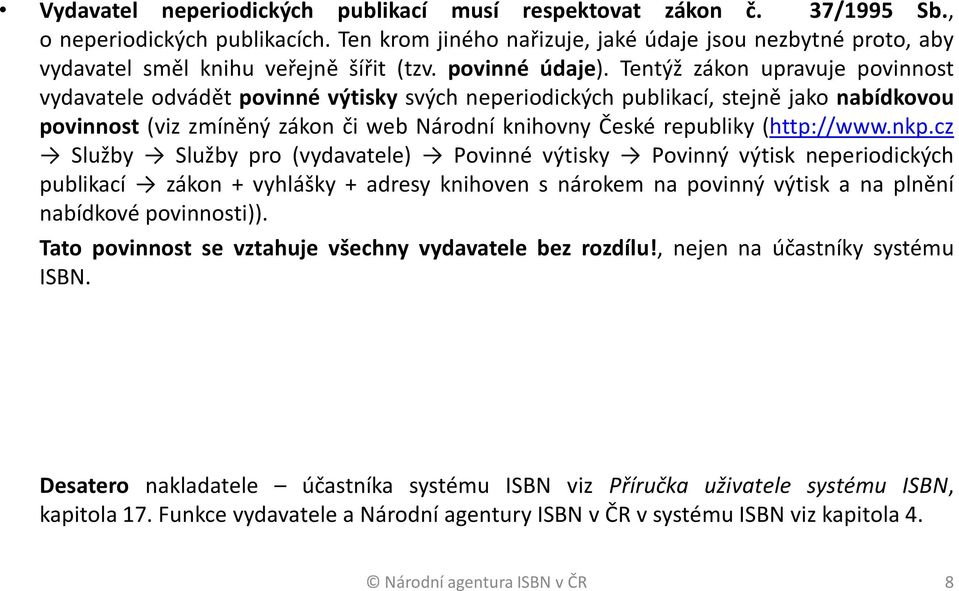 Tentýž zákon upravuje povinnost vydavatele odvádět povinné výtisky svých neperiodických publikací, stejně jako nabídkovou povinnost (viz zmíněný zákon či web Národní knihovny České republiky