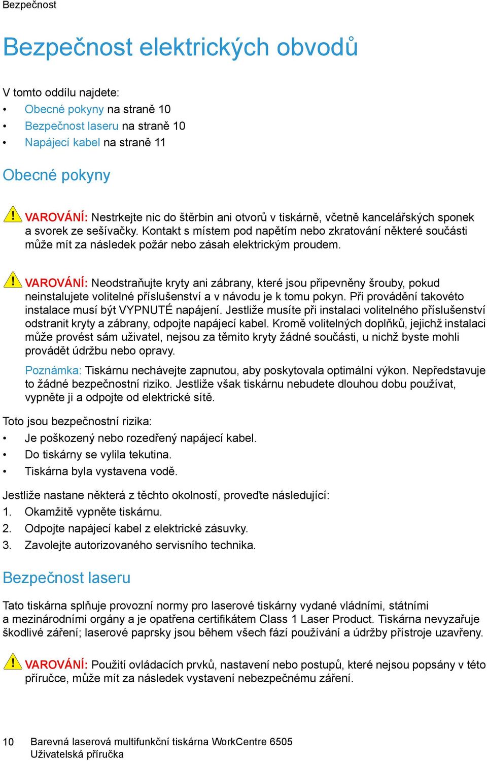 Kontakt s místem pod napětím nebo zkratování některé součásti může mít za následek požár nebo zásah elektrickým proudem.