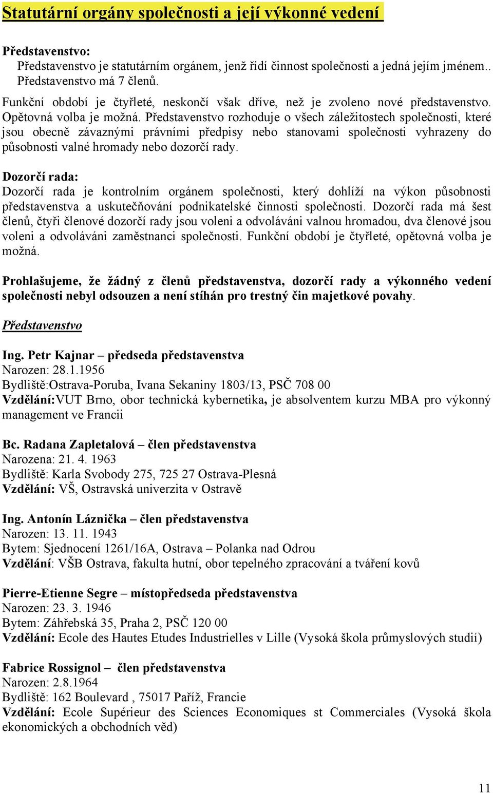 Představenstvo rozhoduje o všech záležitostech společnosti, které jsou obecně závaznými právními předpisy nebo stanovami společnosti vyhrazeny do působnosti valné hromady nebo dozorčí rady.