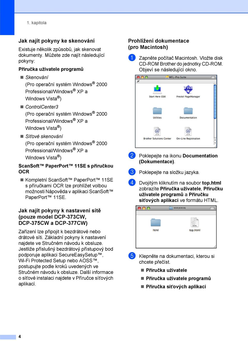 Professional/Windows XP a Windows Vista ) Síñové skenování (Pro operační systém Windows 2000 Professional/Windows XP a Windows Vista ) ScanSoft PaperPort 11SE s příručkou OCR Kompletní ScanSoft