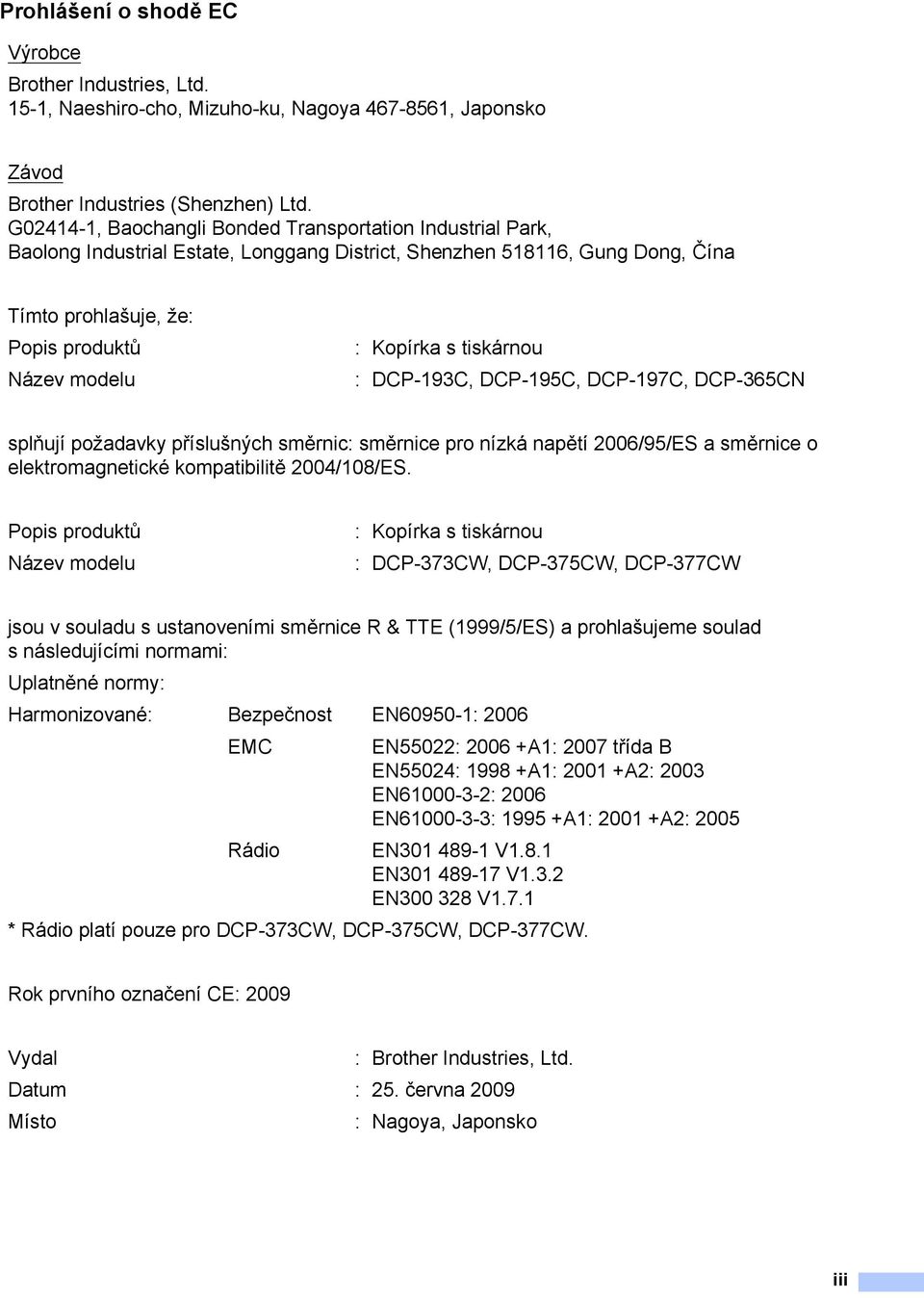 s tiskárnou : DCP-193C, DCP-195C, DCP-197C, DCP-365CN splňují požadavky příslušných směrnic: směrnice pro nízká napětí 2006/95/ES a směrnice o elektromagnetické kompatibilitě 2004/108/ES.