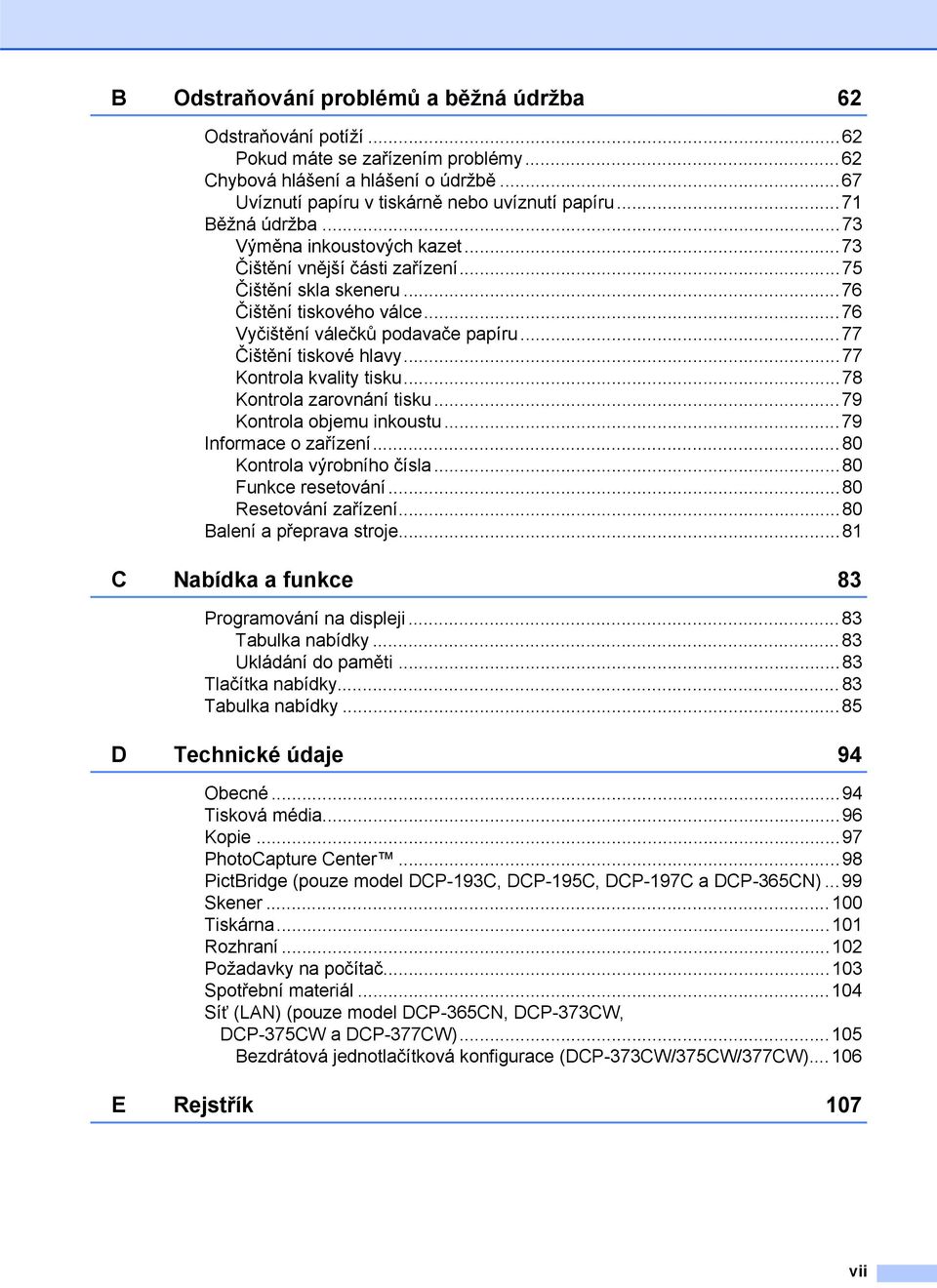 ..77 Čištění tiskové hlavy...77 Kontrola kvality tisku...78 Kontrola zarovnání tisku...79 Kontrola objemu inkoustu...79 Informace o zařízení...80 Kontrola výrobního čísla...80 Funkce resetování.