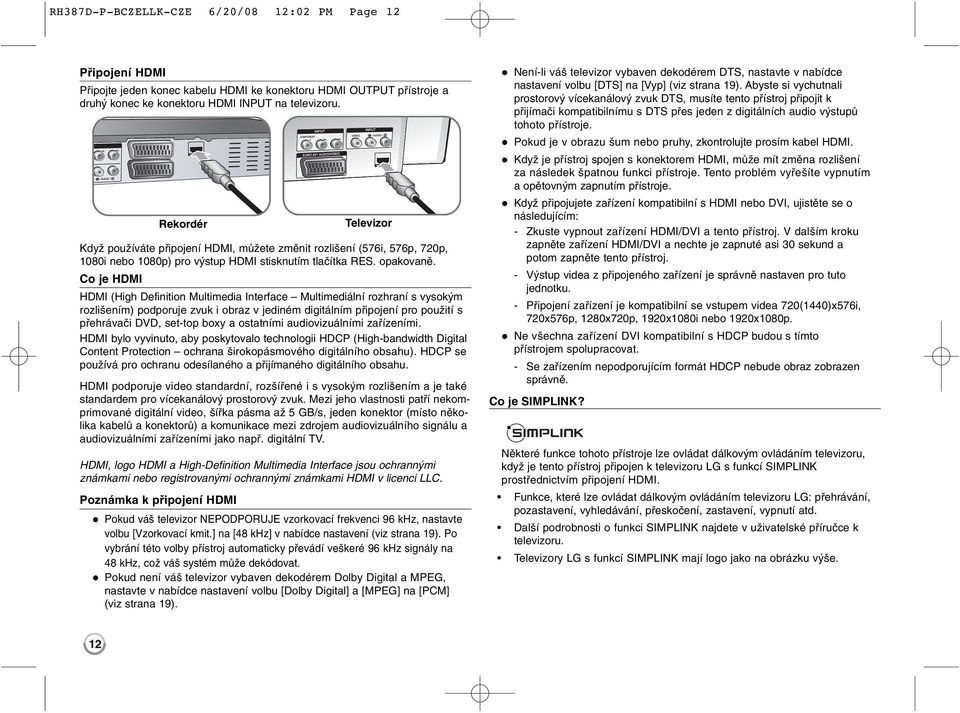 Co je HDMI HDMI (High Definition Multimedia Interface Multimediální rozhraní s vysokým rozlišením) podporuje zvuk i obraz v jediném digitálním připojení pro použití s přehrávači DVD, set-top boxy a