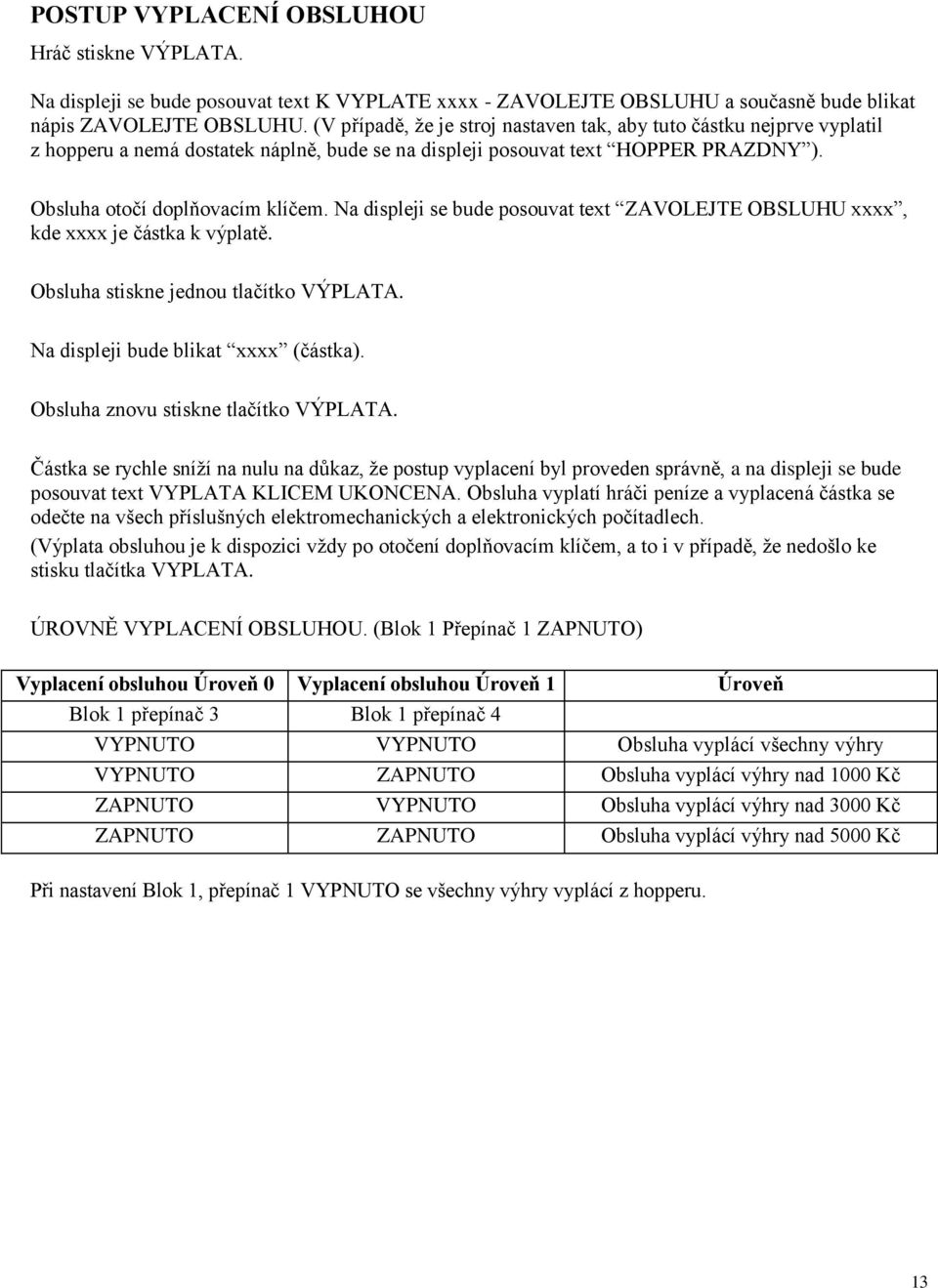 Na displeji se bude posouvat text ZAVOLEJTE OBSLUHU xxxx, kde xxxx je částka k výplatě. Obsluha stiskne jednou tlačítko VÝPLATA. Na displeji bude blikat xxxx (částka).