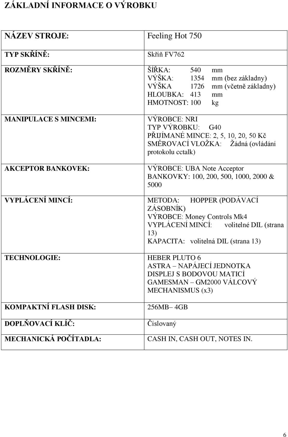 Acceptor BANKOVKY: 100, 200, 500, 1000, 2000 & 5000 VYPLÁCENÍ MINCÍ: METODA: HOPPER (PODÁVACÍ ZÁSOBNÍK) VÝROBCE: Money Controls Mk4 VYPLÁCENÍ MINCÍ: volitelné DIL (strana 13) KAPACITA: volitelná DIL