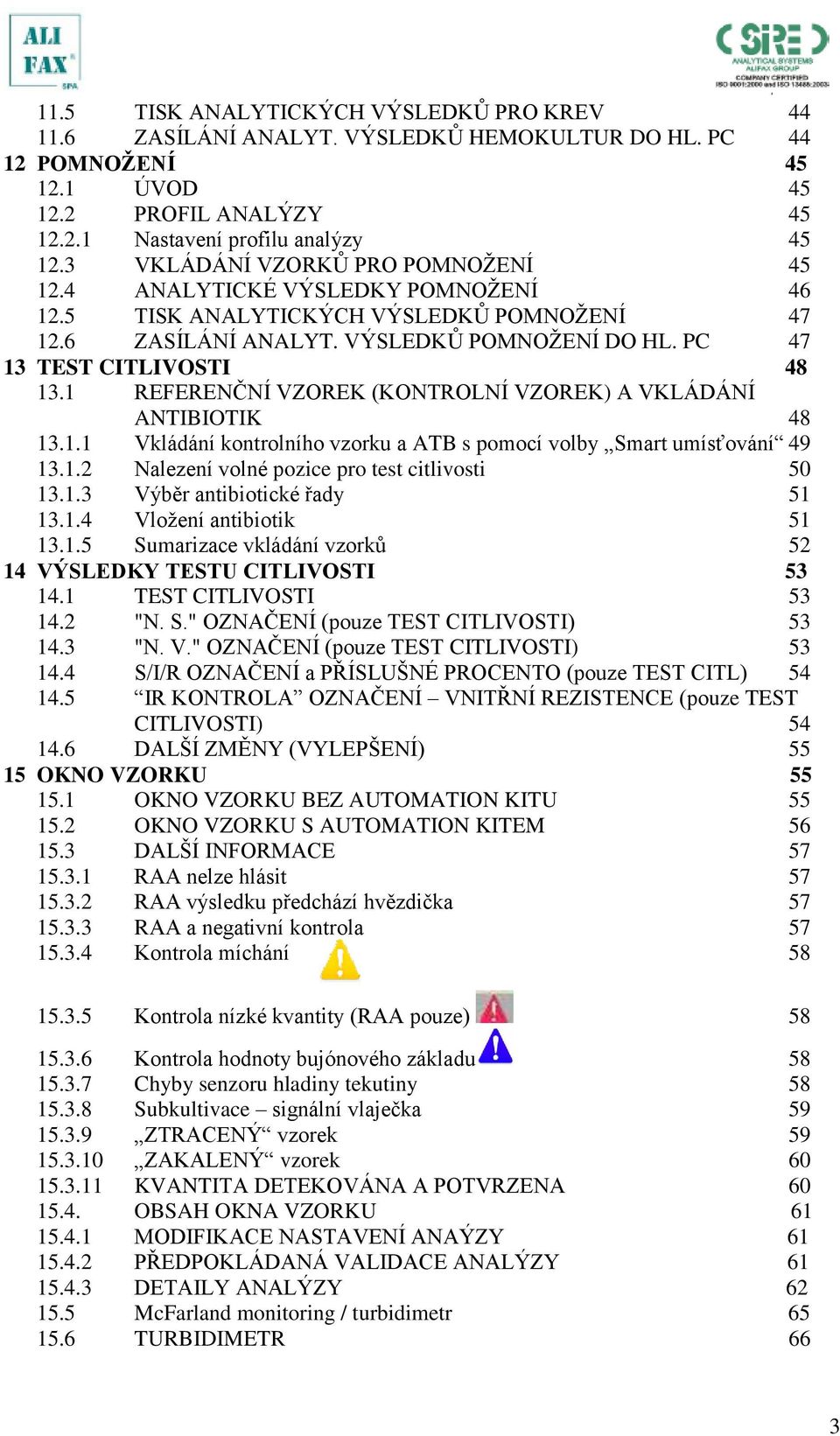 1 REFERENČNÍ VZOREK (KONTROLNÍ VZOREK) A VKLÁDÁNÍ ANTIBIOTIK 48 13.1.1 Vkládání kontrolního vzorku a ATB s pomocí volby Smart umísťování 49 13.1.2 Nalezení volné pozice pro test citlivosti 50 13.1.3 Výběr antibiotické řady 51 13.