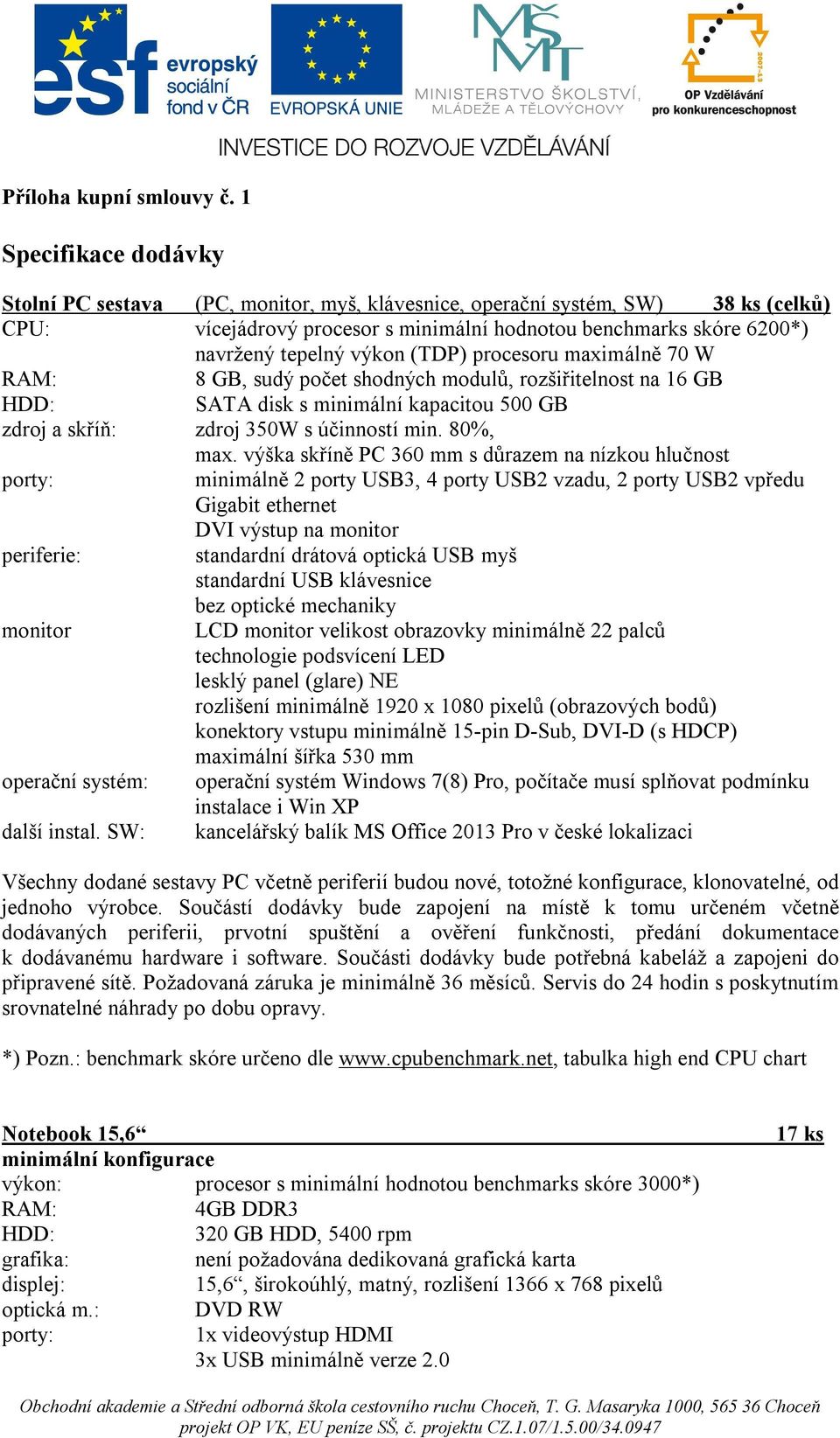 (TDP) procesoru maximálně 70 W RAM: 8 GB, sudý počet shodných modulů, rozšiřitelnost na 16 GB HDD: SATA disk s minimální kapacitou 500 GB zdroj a skříň: zdroj 350W s účinností min. 80%, max.