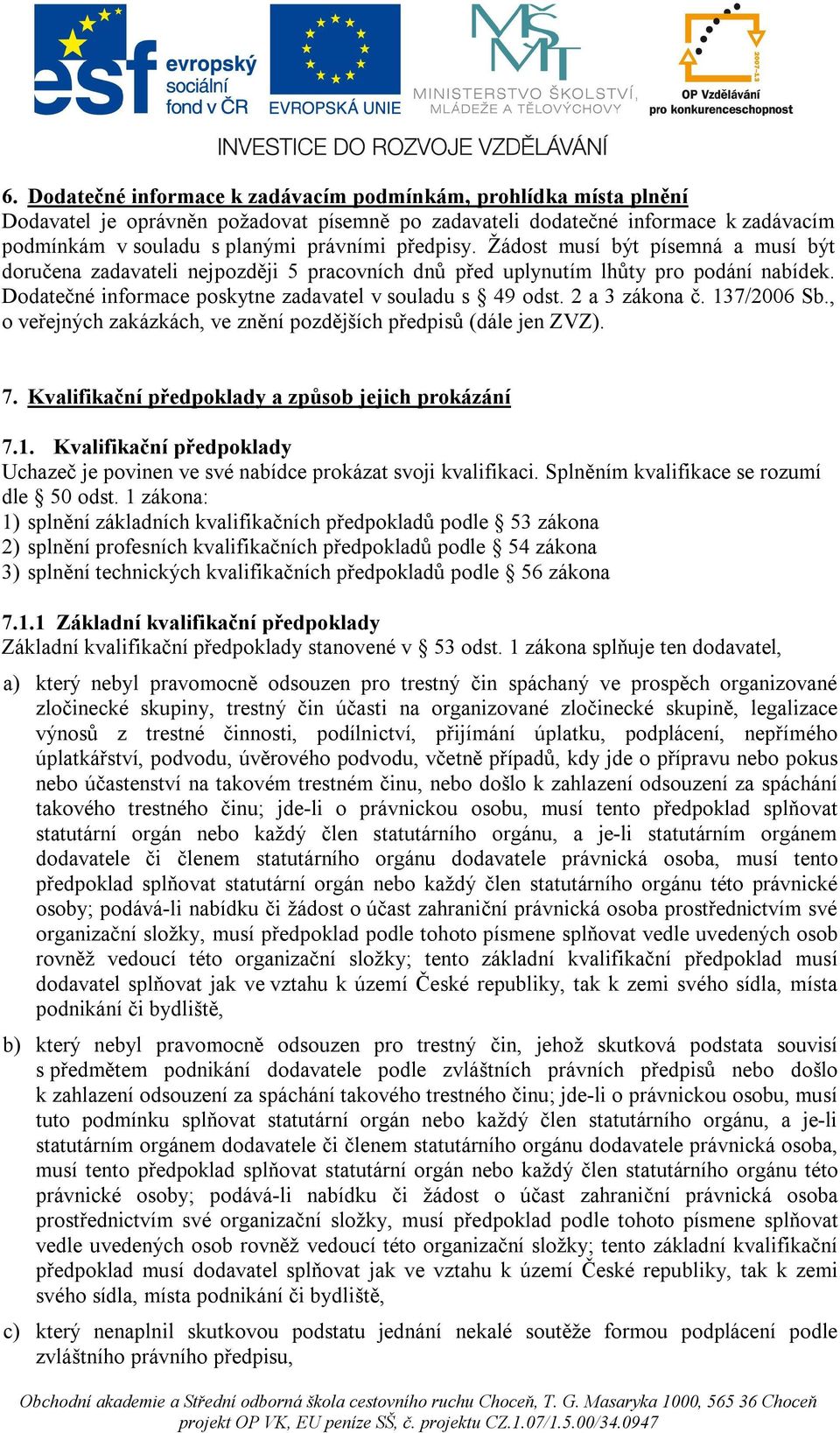 2 a 3 zákona č. 137/2006 Sb., o veřejných zakázkách, ve znění pozdějších předpisů (dále jen ZVZ). 7. Kvalifikační předpoklady a způsob jejich prokázání 7.1. Kvalifikační předpoklady Uchazeč je povinen ve své nabídce prokázat svoji kvalifikaci.