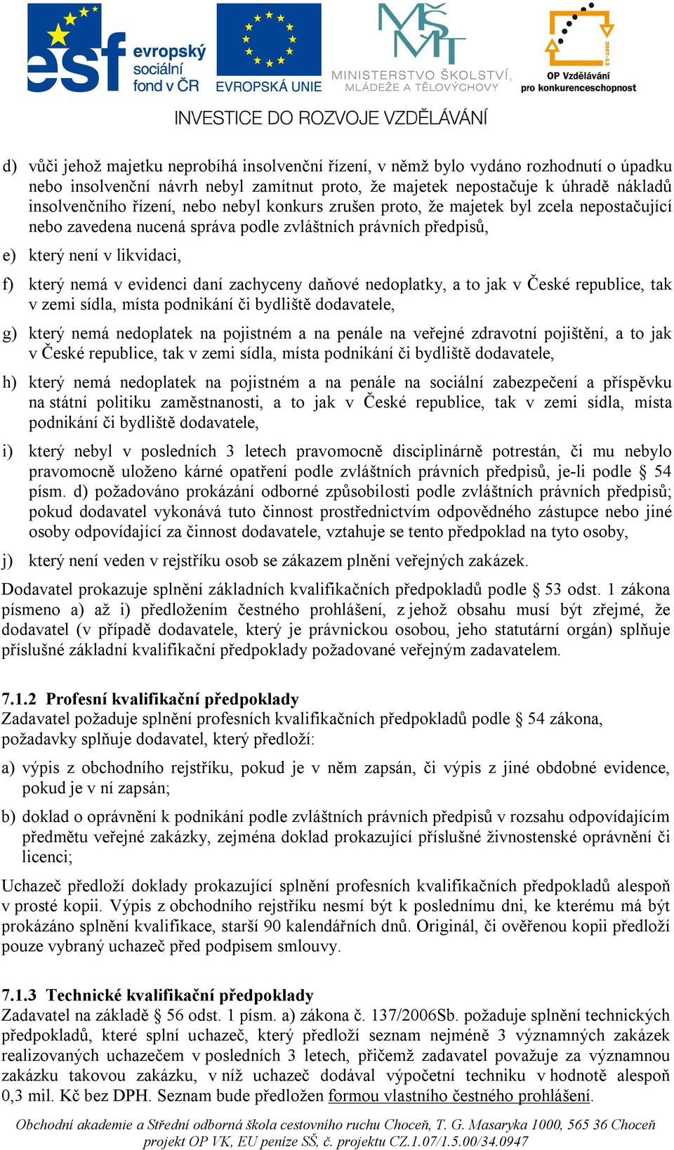 daňové nedoplatky, a to jak v České republice, tak v zemi sídla, místa podnikání či bydliště dodavatele, g) který nemá nedoplatek na pojistném a na penále na veřejné zdravotní pojištění, a to jak v