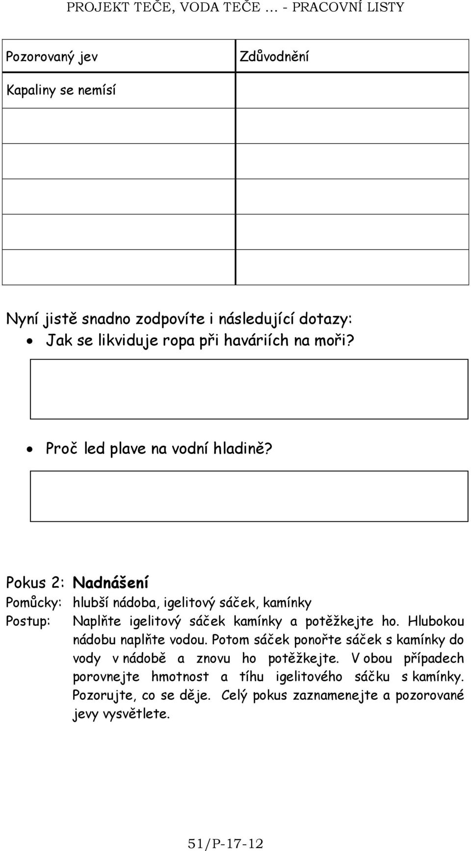 Pokus 2: Nadnášení Pomůcky: hlubší nádoba, igelitový sáček, kamínky Postup: Naplňte igelitový sáček kamínky a potěžkejte ho.