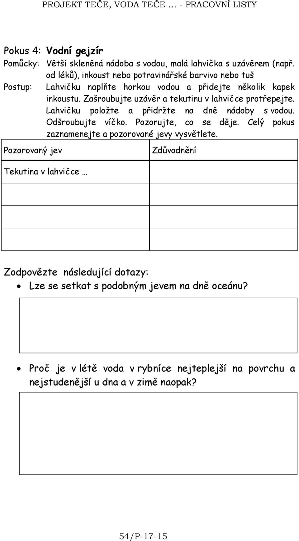 Zašroubujte uzávěr a tekutinu v lahvičce protřepejte. Lahvičku položte a přidržte na dně nádoby s vodou. Odšroubujte víčko. Pozorujte, co se děje.