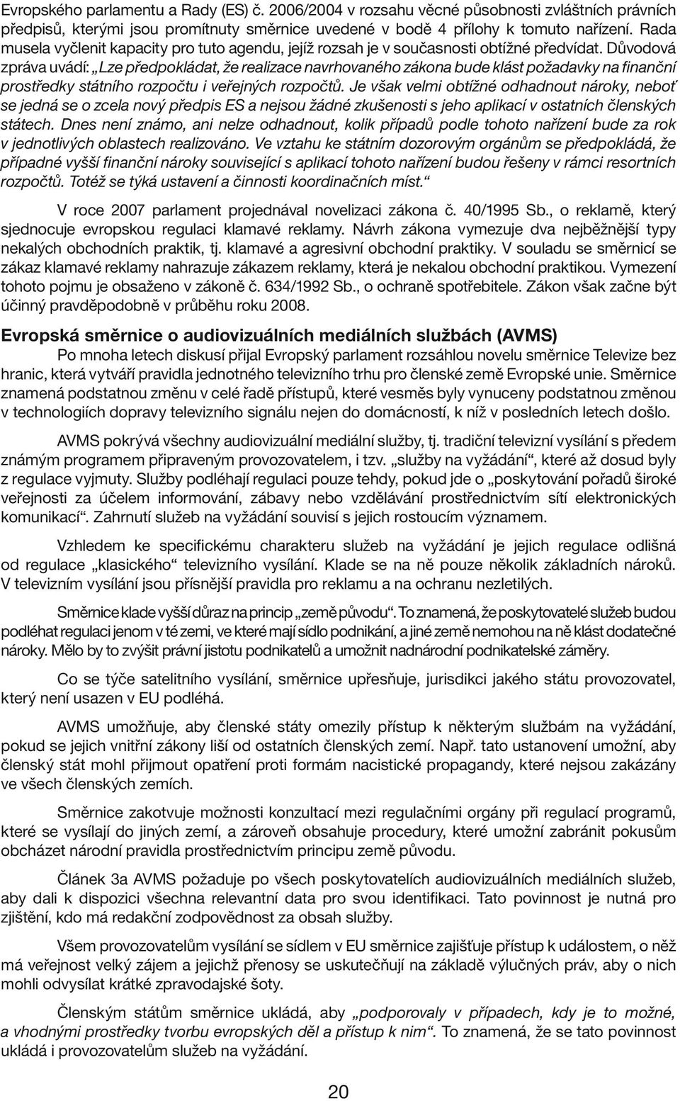 Důvodová zpráva uvádí: Lze předpokládat, že realizace navrhovaného zákona bude klást požadavky na finanční prostředky státního rozpočtu i veřejných rozpočtů.