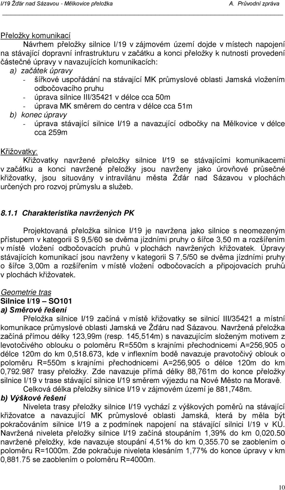 do centra v délce cca 51m b) konec úpravy - úprava stávající silnice I/19 a navazující odbočky na Mělkovice v délce cca 259m Křižovatky: Křižovatky navržené přeložky silnice I/19 se stávajícími