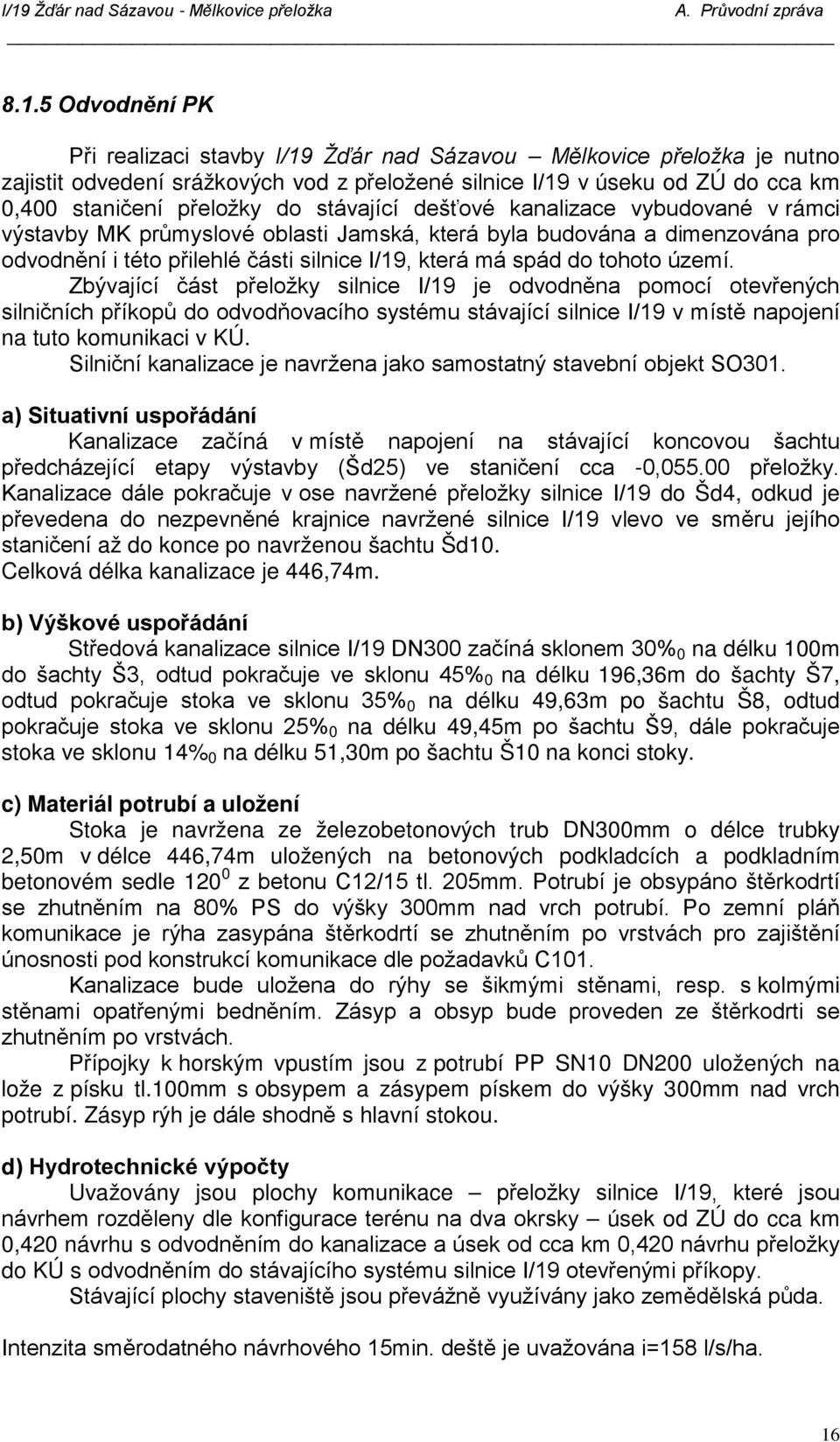 území. Zbývající část přeložky silnice I/19 je odvodněna pomocí otevřených silničních příkopů do odvodňovacího systému stávající silnice I/19 v místě napojení na tuto komunikaci v KÚ.