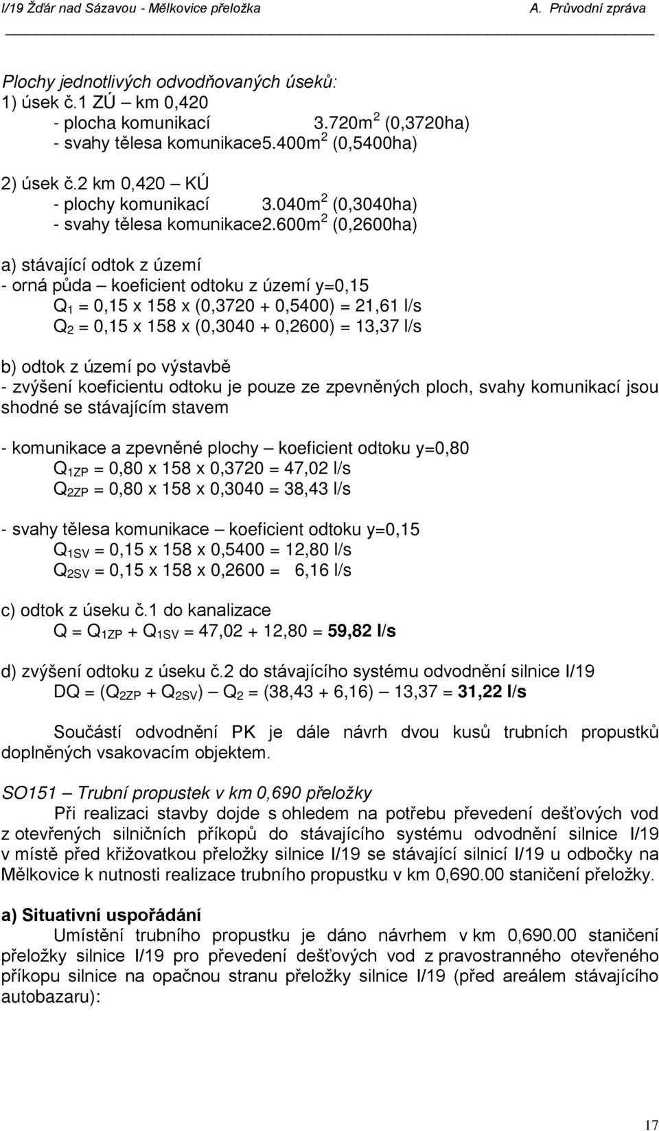 600m 2 (0,2600ha) a) stávající odtok z území - orná půda koeficient odtoku z území y=0,15 Q 1 = 0,15 x 158 x (0,3720 + 0,5400) = 21,61 l/s Q 2 = 0,15 x 158 x (0,3040 + 0,2600) = 13,37 l/s b) odtok z