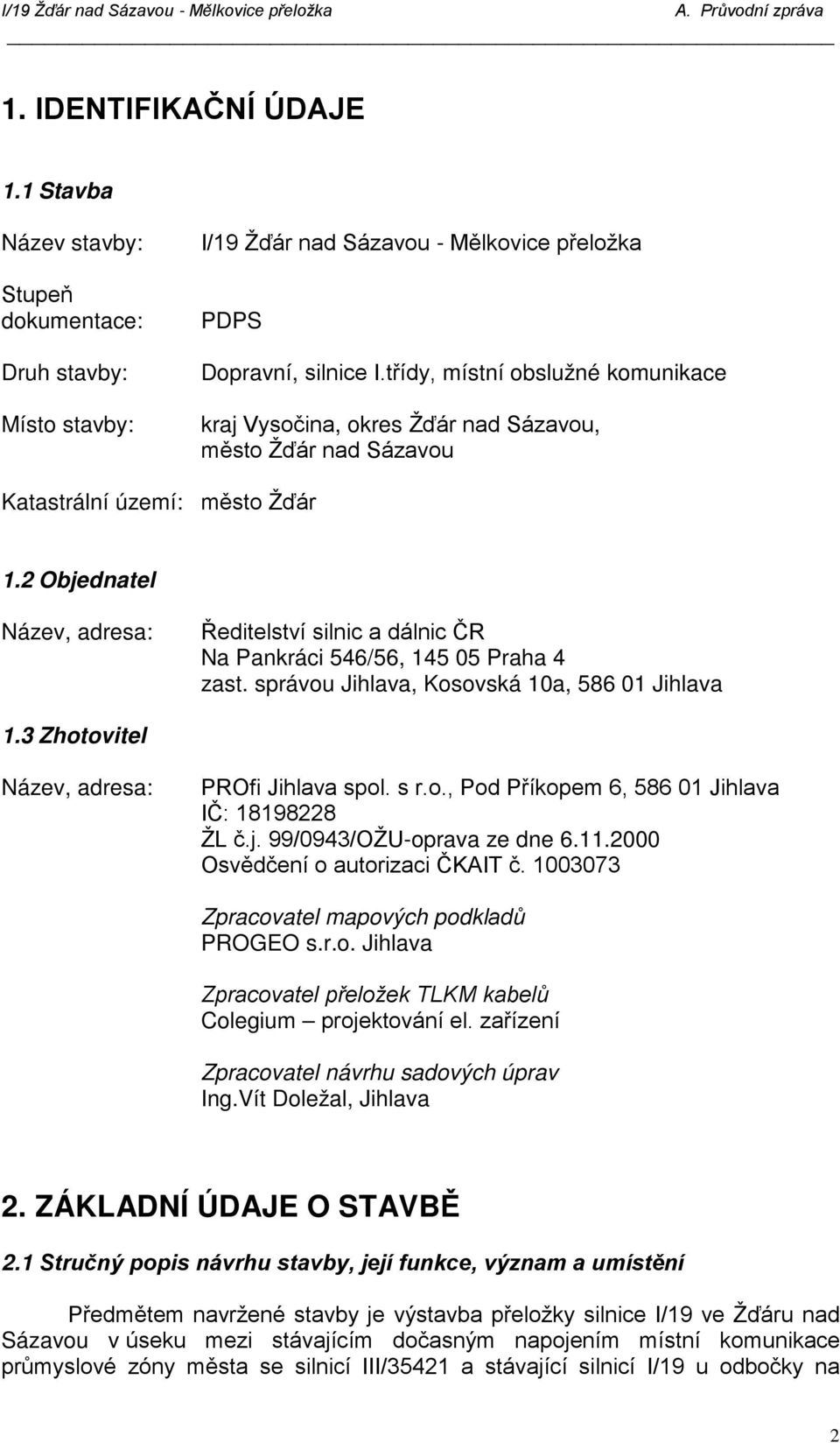 2 Objednatel Název, adresa: Ředitelství silnic a dálnic ČR Na Pankráci 546/56, 145 05 Praha 4 zast. správou Jihlava, Kosovská 10a, 586 01 Jihlava 1.3 Zhotovitel Název, adresa: PROfi Jihlava spol. s r.