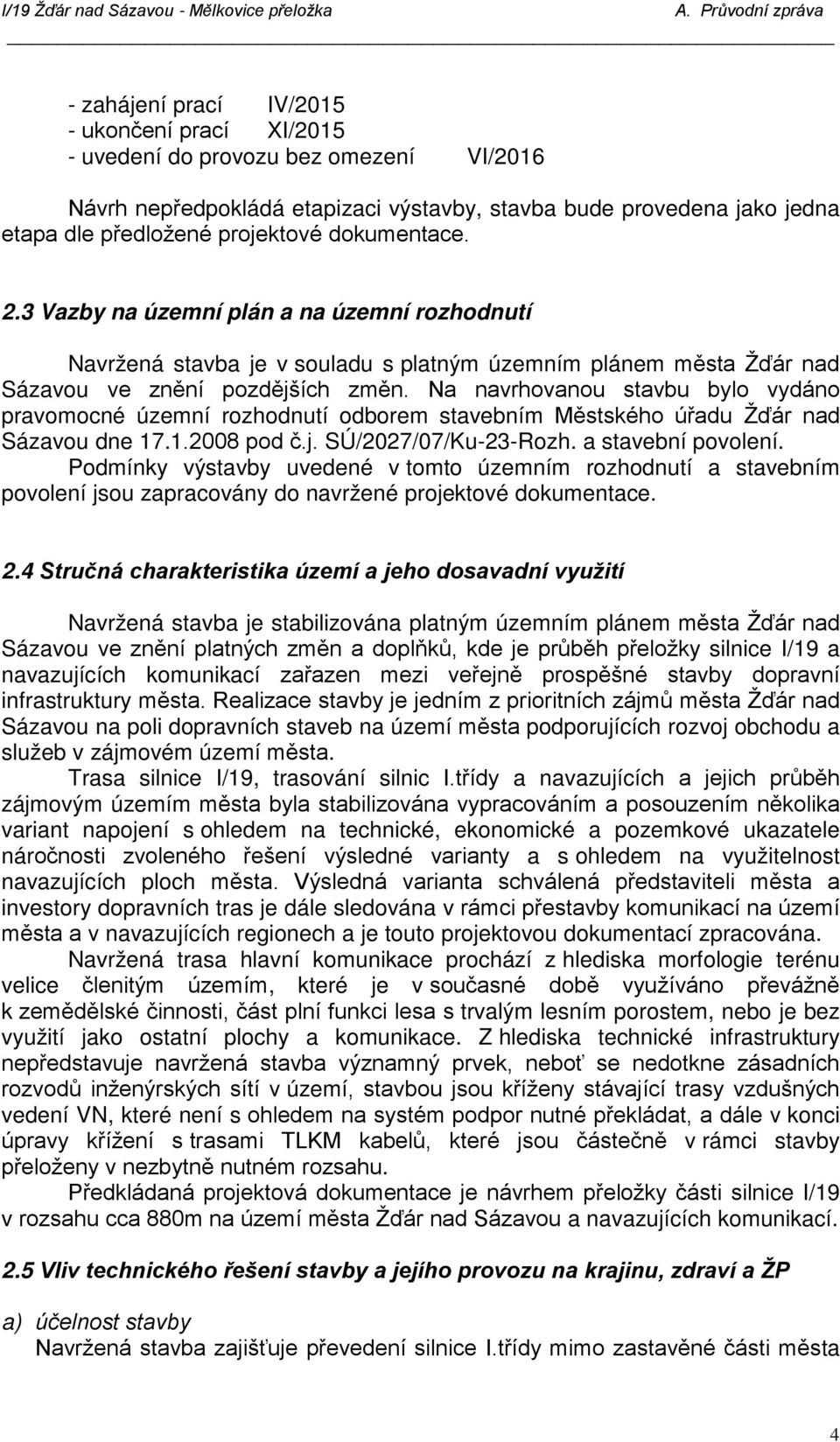 Na navrhovanou stavbu bylo vydáno pravomocné územní rozhodnutí odborem stavebním Městského úřadu Žďár nad Sázavou dne 17.1.2008 pod č.j. SÚ/2027/07/Ku-23-Rozh. a stavební povolení.