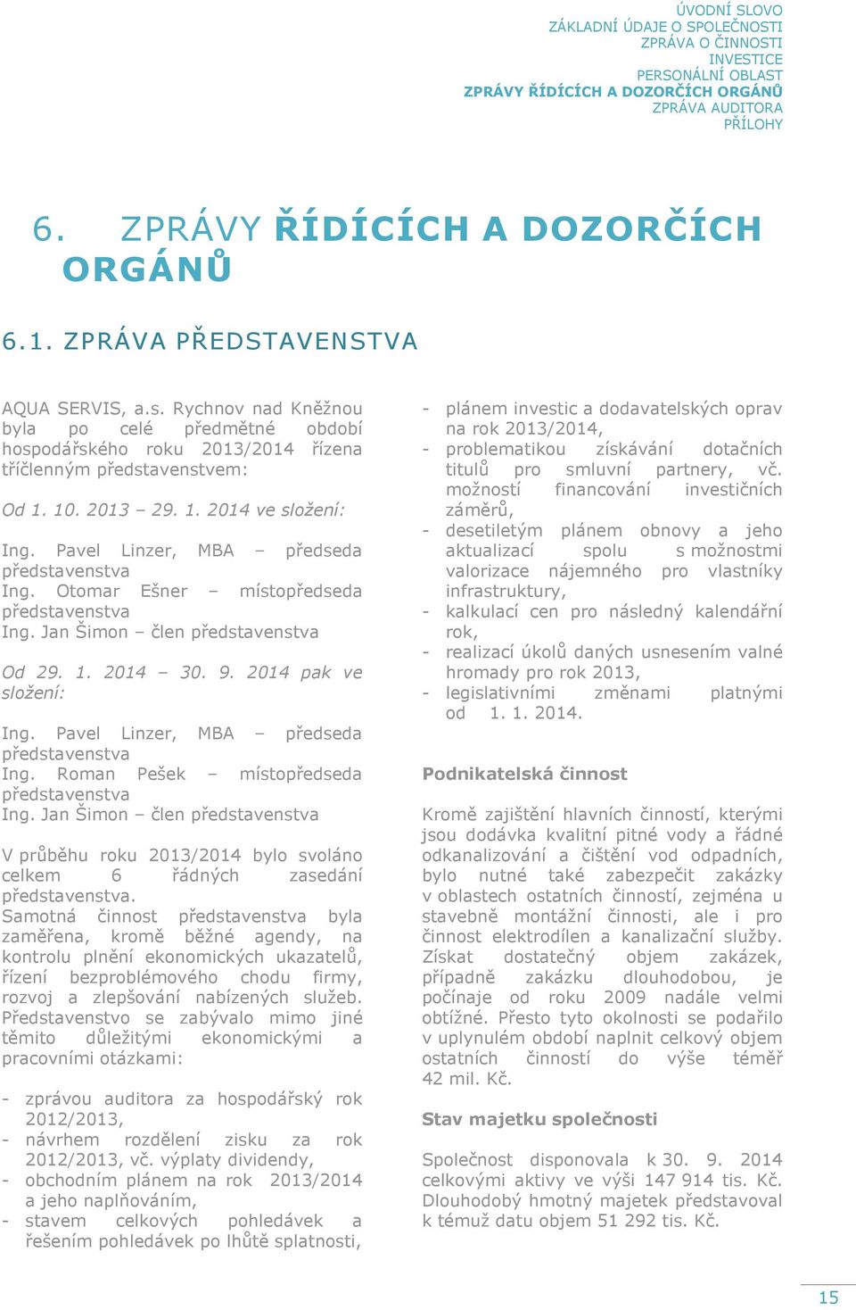 Pavel Linzer, MBA předseda představenstva Ing. Otomar Ešner místopředseda představenstva Ing. Jan Šimon člen představenstva Od 29. 1. 2014 30. 9. 2014 pak ve složení: Ing.