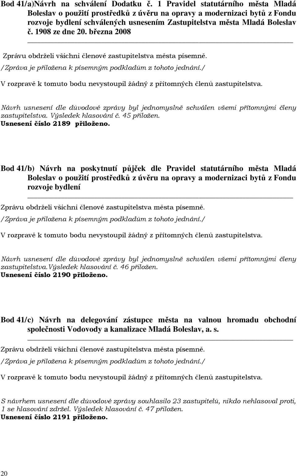 1908 ze dne 20. března 2008 zastupitelstva. Výsledek hlasování č. 45 přiložen. Usnesení číslo 2189 přiloženo.