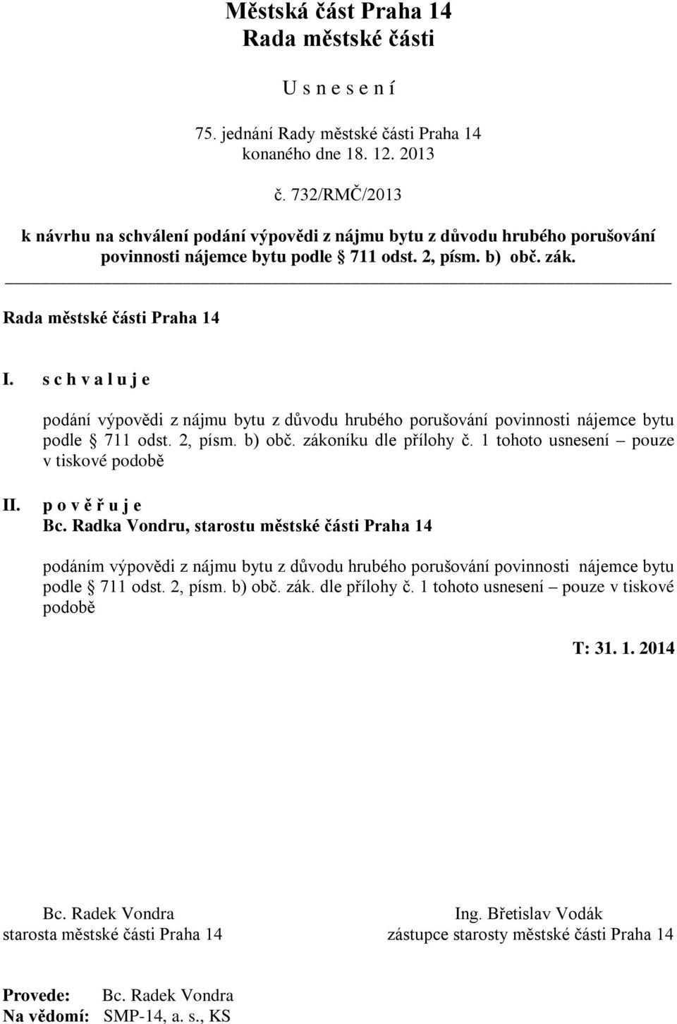 s c h v a l u j e podání výpovědi z nájmu bytu z důvodu hrubého porušování povinnosti nájemce bytu podle 711 odst. 2, písm. b) obč. zákoníku dle přílohy č. 1 tohoto usnesení pouze v tiskové podobě II.