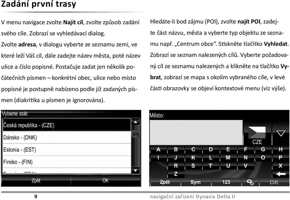 Postačuje zadat jen několik počátečních písmen konkrétní obec, ulice nebo místo popisné je postupně nabízeno podle již zadaných písmen (diakritika u písmen je ignorována).