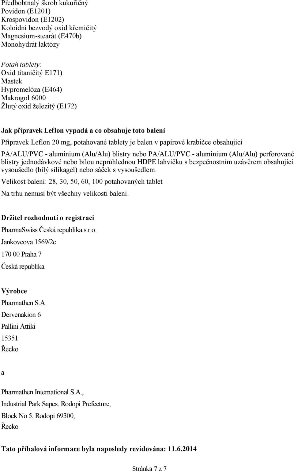 aluminium (Alu/Alu) blistry nebo PA/ALU/PVC - aluminium (Alu/Alu) perforované blistry jednodávkové nebo bílou neprůhlednou HDPE lahvičku s bezpečnostním uzávěrem obsahující vysoušedlo (bílý