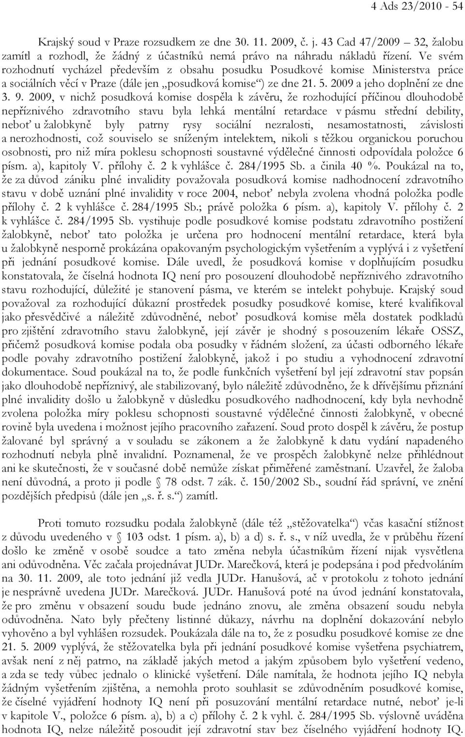 2009, v nichž posudková komise dospěla k závěru, že rozhodující příčinou dlouhodobě nepříznivého zdravotního stavu byla lehká mentální retardace v pásmu střední debility, neboť u žalobkyně byly