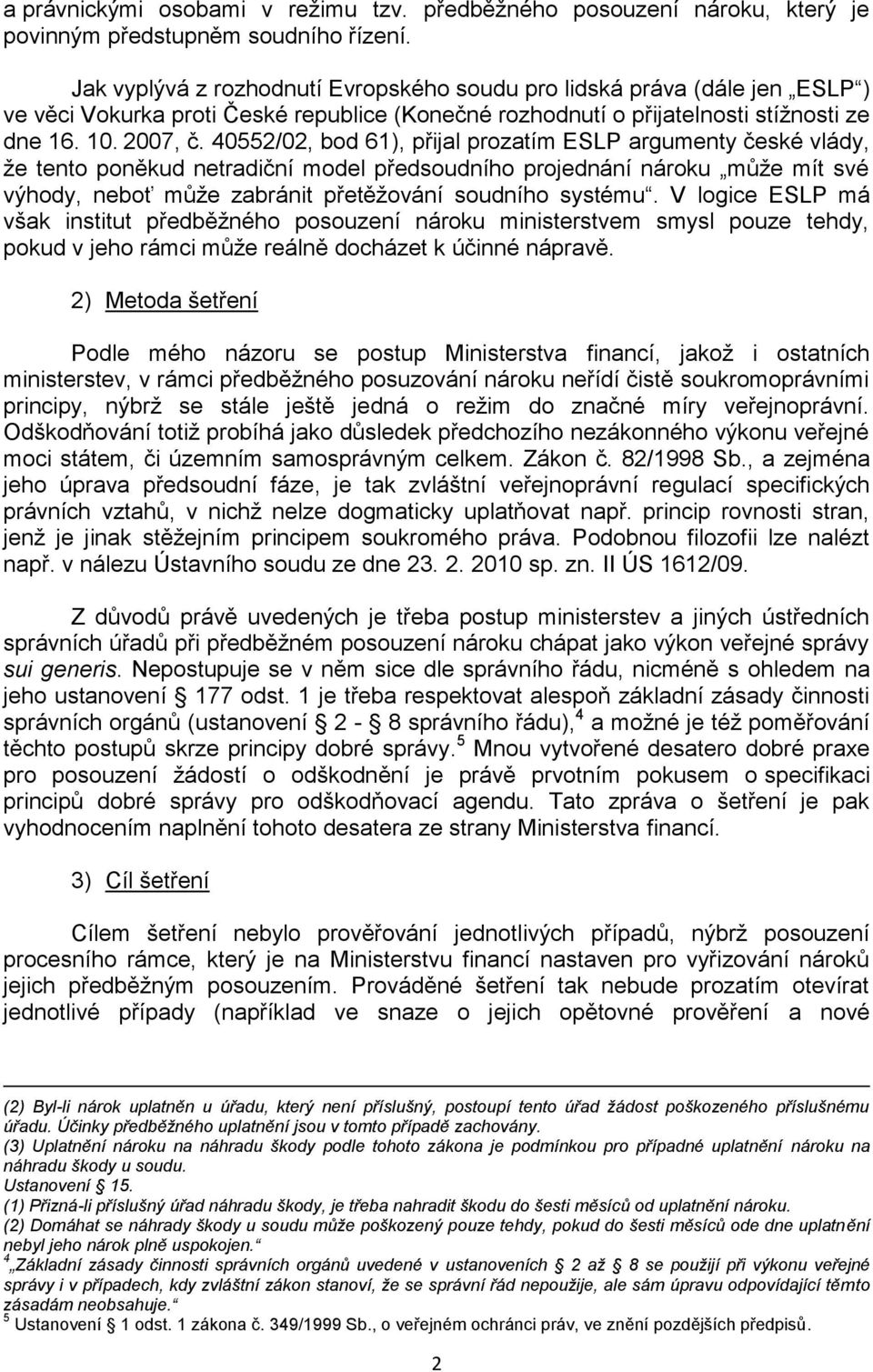 40552/02, bod 61), přijal prozatím ESLP argumenty české vlády, ţe tento poněkud netradiční model předsoudního projednání nároku můţe mít své výhody, neboť můţe zabránit přetěţování soudního systému.