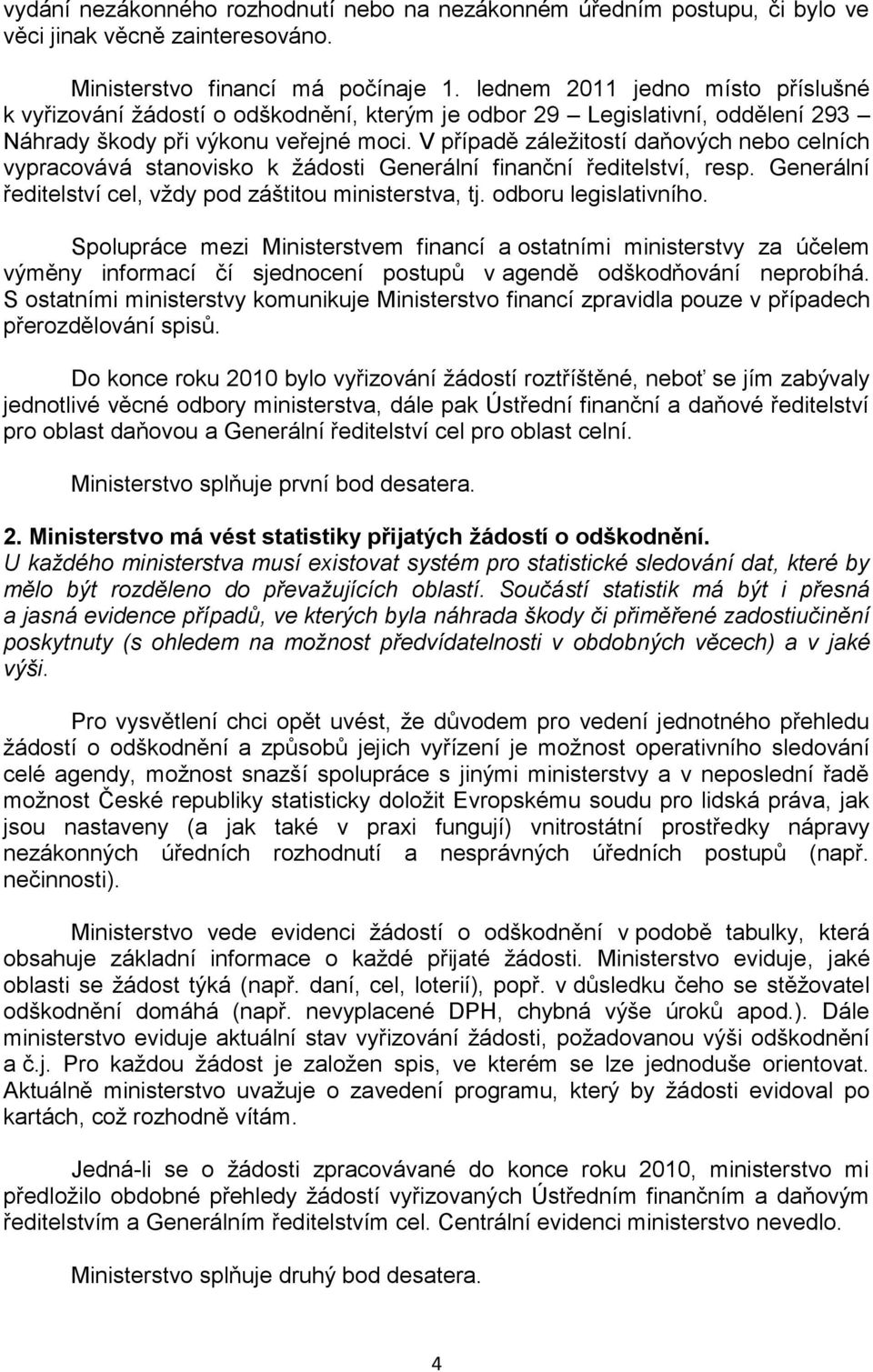 V případě záleţitostí daňových nebo celních vypracovává stanovisko k ţádosti Generální finanční ředitelství, resp. Generální ředitelství cel, vţdy pod záštitou ministerstva, tj. odboru legislativního.