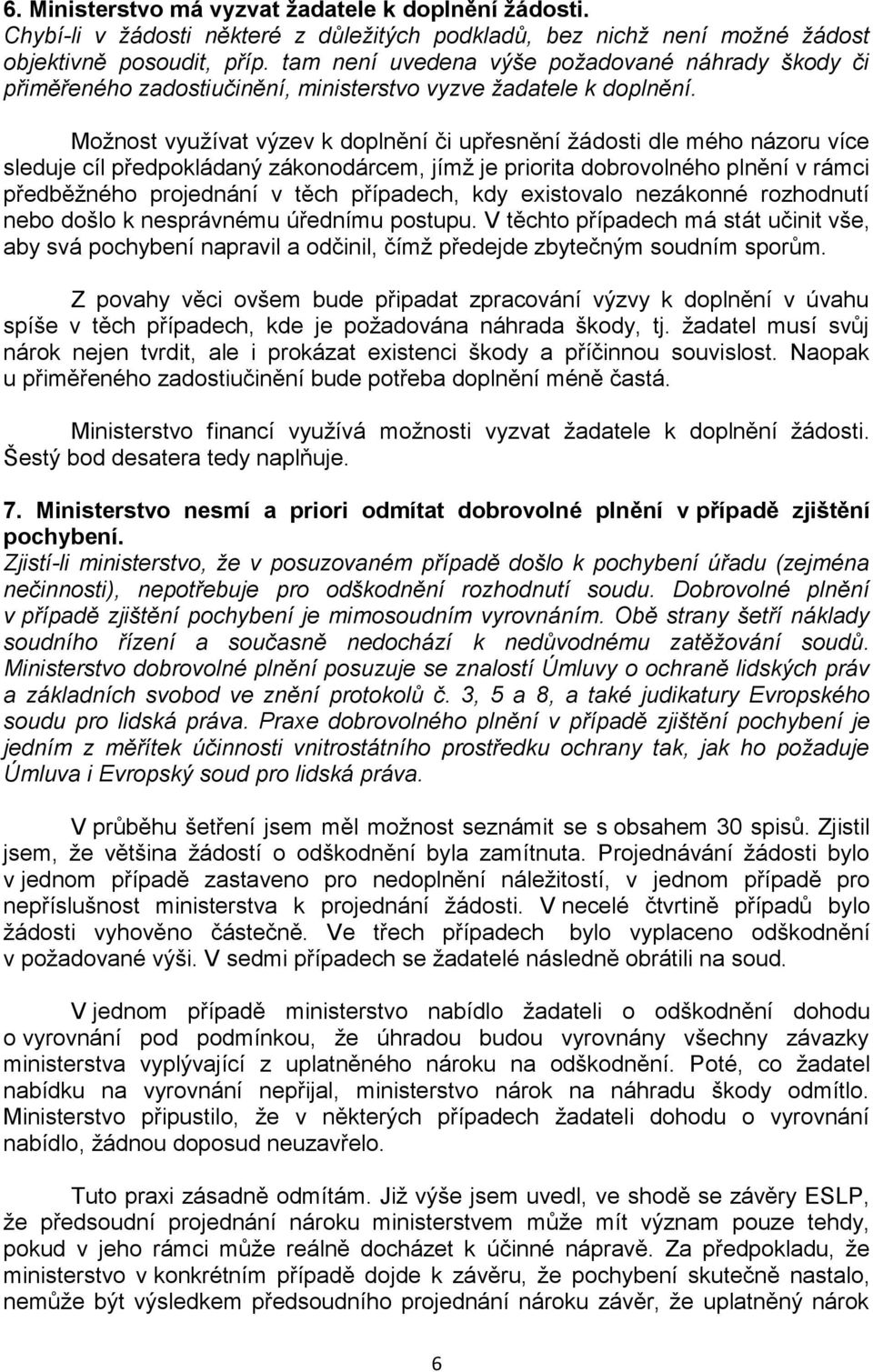 Moţnost vyuţívat výzev k doplnění či upřesnění ţádosti dle mého názoru více sleduje cíl předpokládaný zákonodárcem, jímţ je priorita dobrovolného plnění v rámci předběţného projednání v těch