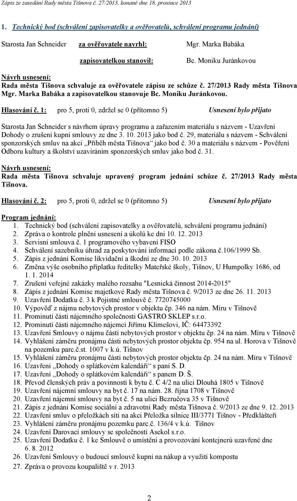 1: pro 5, proti 0, zdržel se 0 (přítomno 5) Usnesení bylo přijato Starosta Jan Schneider s návrhem úpravy programu a zařazením materiálu s názvem - Uzavření Dohody o zrušení kupní smlouvy ze dne 3.