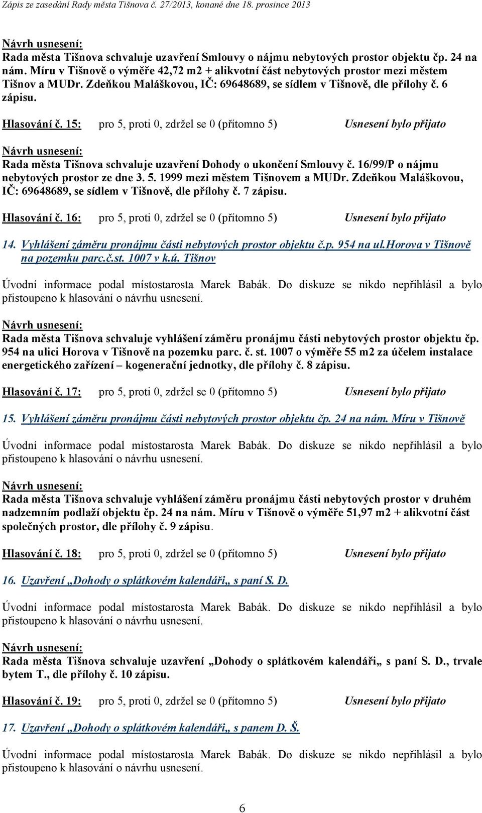 15: pro 5, proti 0, zdržel se 0 (přítomno 5) Usnesení bylo přijato Rada města Tišnova schvaluje uzavření Dohody o ukončení Smlouvy č. 16/99/P o nájmu nebytových prostor ze dne 3. 5. 1999 mezi městem Tišnovem a MUDr.