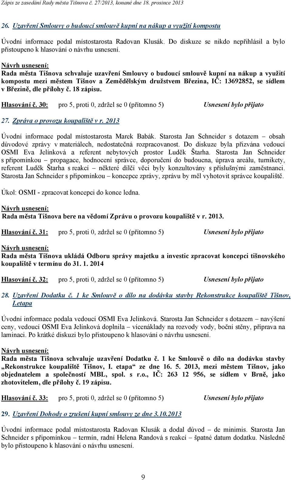 13692852, se sídlem v Březině, dle přílohy č. 18 zápisu. Hlasování č. 30: pro 5, proti 0, zdržel se 0 (přítomno 5) Usnesení bylo přijato 27. Zpráva o provozu koupaliště v r.