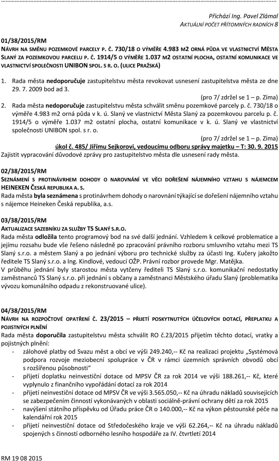 Rada města nedoporučuje zastupitelstvu města revokovat usnesení zastupitelstva města ze dne 29. 7. 2009 bod ad 3. (pro 7/ zdržel se 1 p. Zíma) 2.