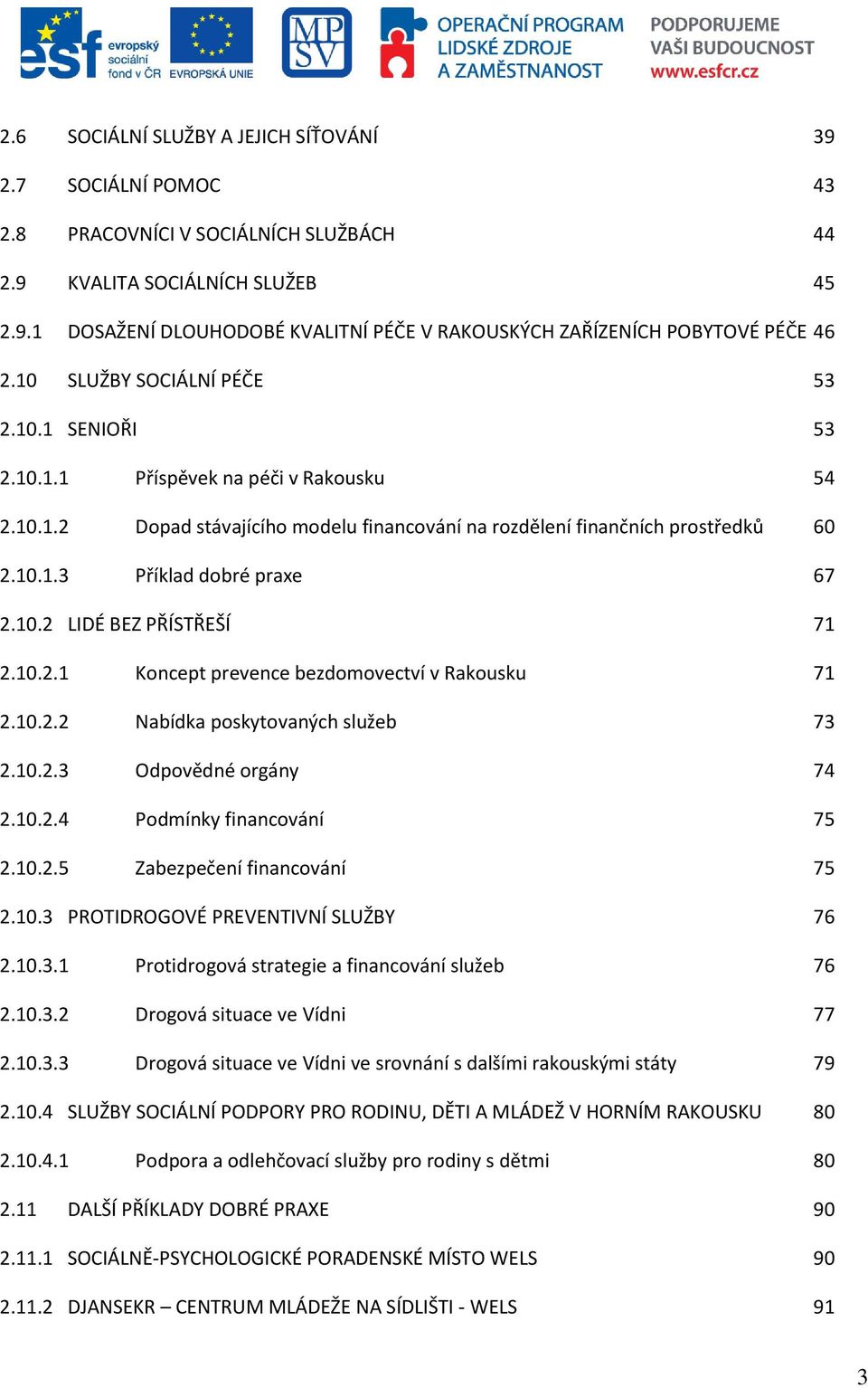 10.2 LIDÉ BEZ PŘÍSTŘEŠÍ 71 2.10.2.1 Koncept prevence bezdomovectví v Rakousku 71 2.10.2.2 Nabídka poskytovaných služeb 73 2.10.2.3 Odpovědné orgány 74 2.10.2.4 Podmínky financování 75 2.10.2.5 Zabezpečení financování 75 2.