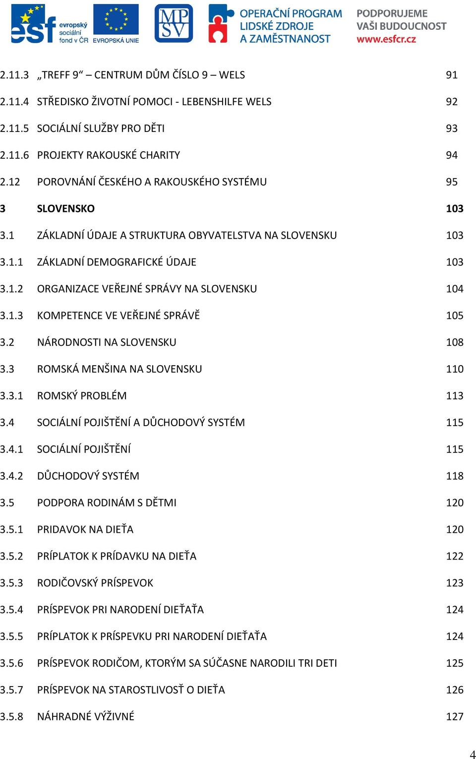 1.3 KOMPETENCE VE VEŘEJNÉ SPRÁVĚ 105 3.2 NÁRODNOSTI NA SLOVENSKU 108 3.3 ROMSKÁ MENŠINA NA SLOVENSKU 110 3.3.1 ROMSKÝ PROBLÉM 113 3.4 SOCIÁLNÍ POJIŠTĚNÍ A DŮCHODOVÝ SYSTÉM 115 3.4.1 SOCIÁLNÍ POJIŠTĚNÍ 115 3.